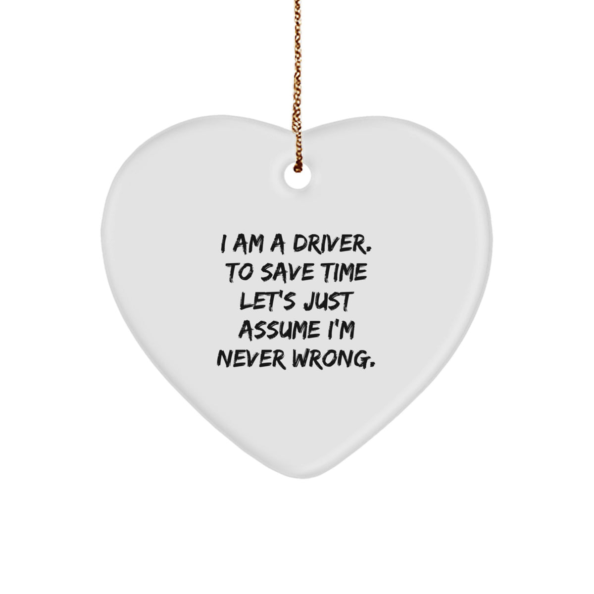 Funny Driver Gifts for Him - Heart Ornament 'I Am A Driver. To Save Time Let's Just Assume I'm Never Wrong.' Christmas Unique Gift - Image 1