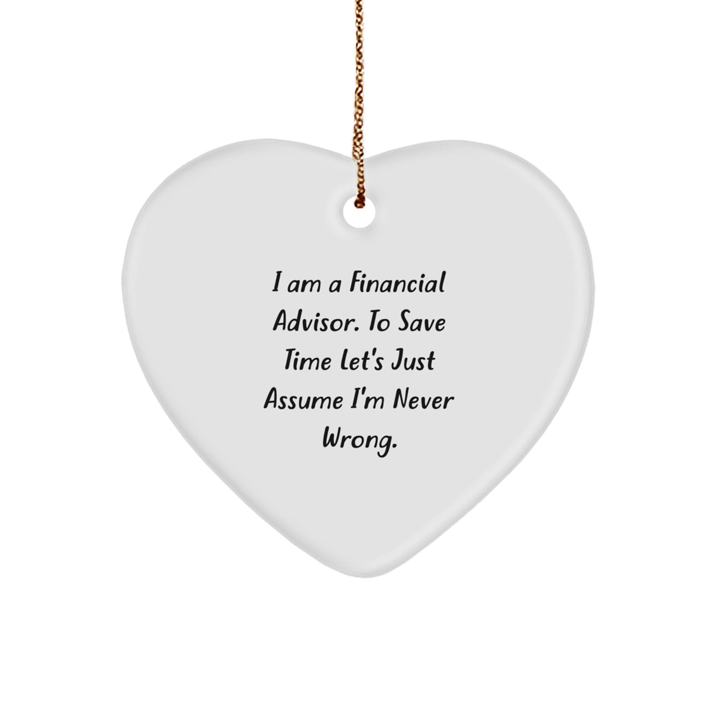 Funny Financial Advisor Gifts for Her, 'I Am A Financial Advisor. To Save Time Let's Just Assume I'm Never Wrong.' Heart Ornament, Christmas Unique Gifts from Friends or Family - Image 1
