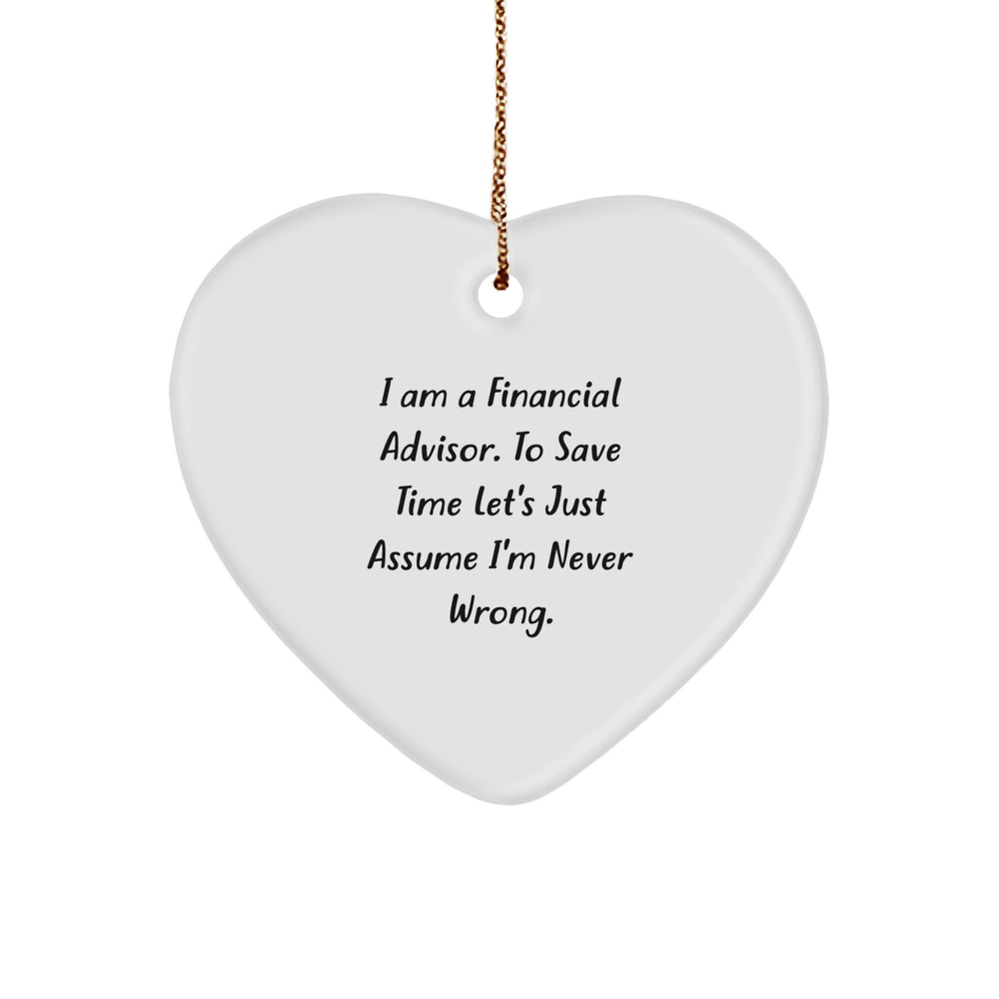 Funny Financial Advisor Gifts for Her, 'I Am A Financial Advisor. To Save Time Let's Just Assume I'm Never Wrong.' Heart Ornament, Christmas Unique Gifts from Friends or Family - Image 1