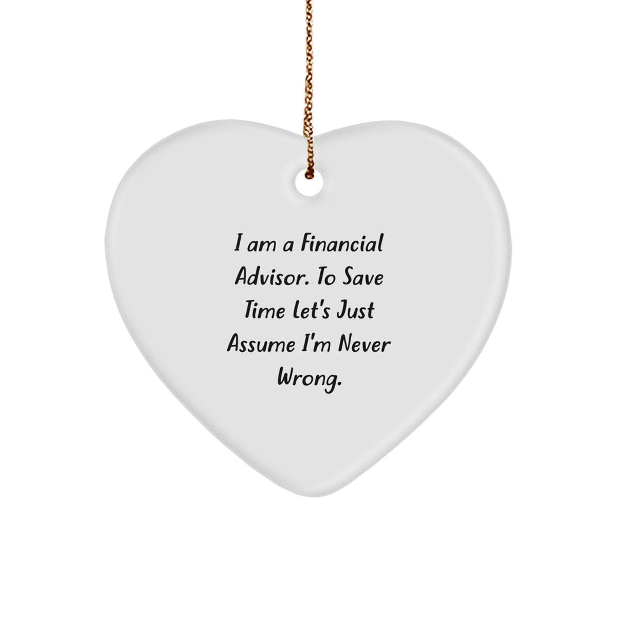 Funny Financial Advisor Gifts for Her, 'I Am A Financial Advisor. To Save Time Let's Just Assume I'm Never Wrong.' Heart Ornament, Christmas Unique Gifts from Friends or Family - Image 1