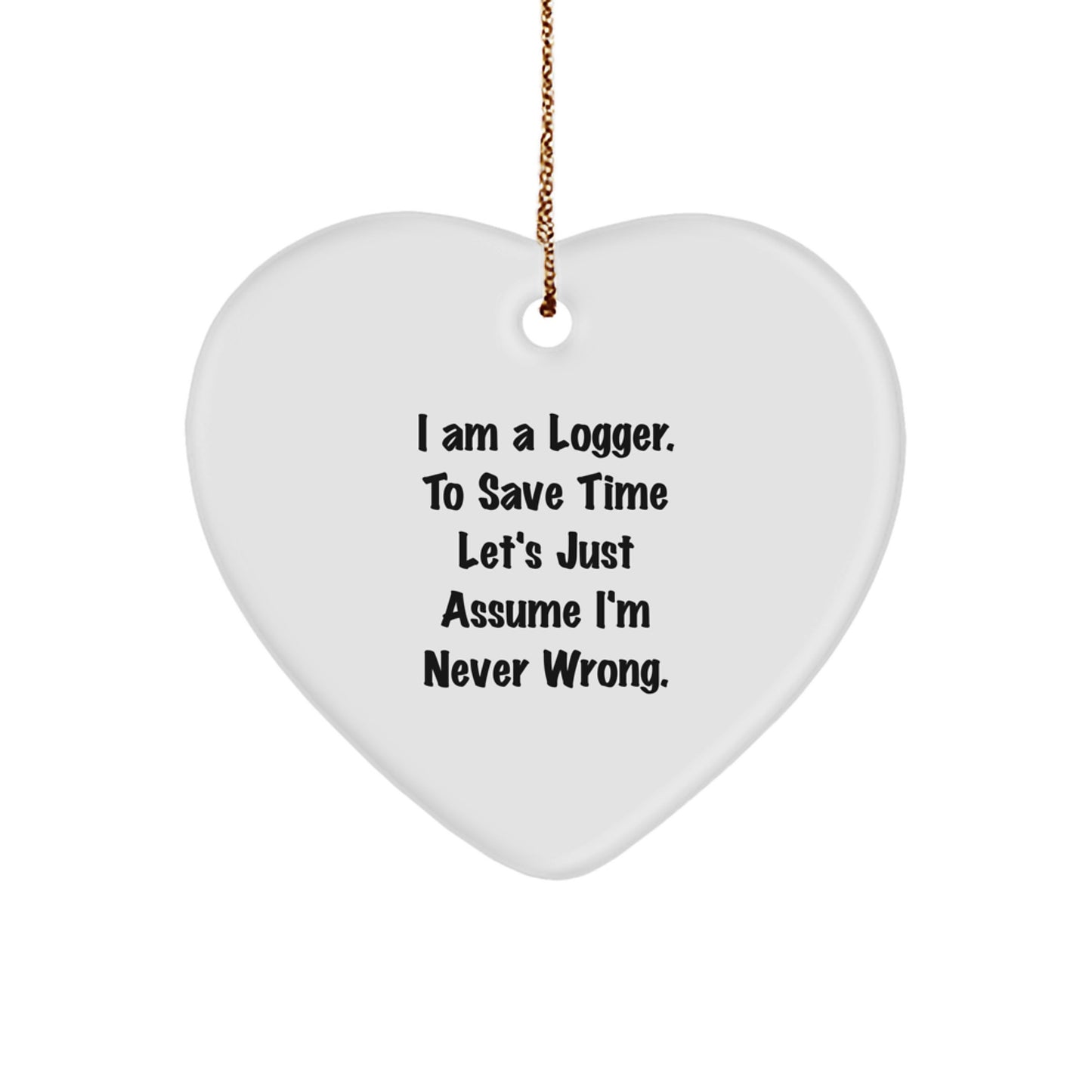 Funny Logger Heart Ornament Gifts for Him from Friends - I Am A Logger. To Save Time Let's Just Assume I'm Never Wrong. Christmas Unique Present - Image 1