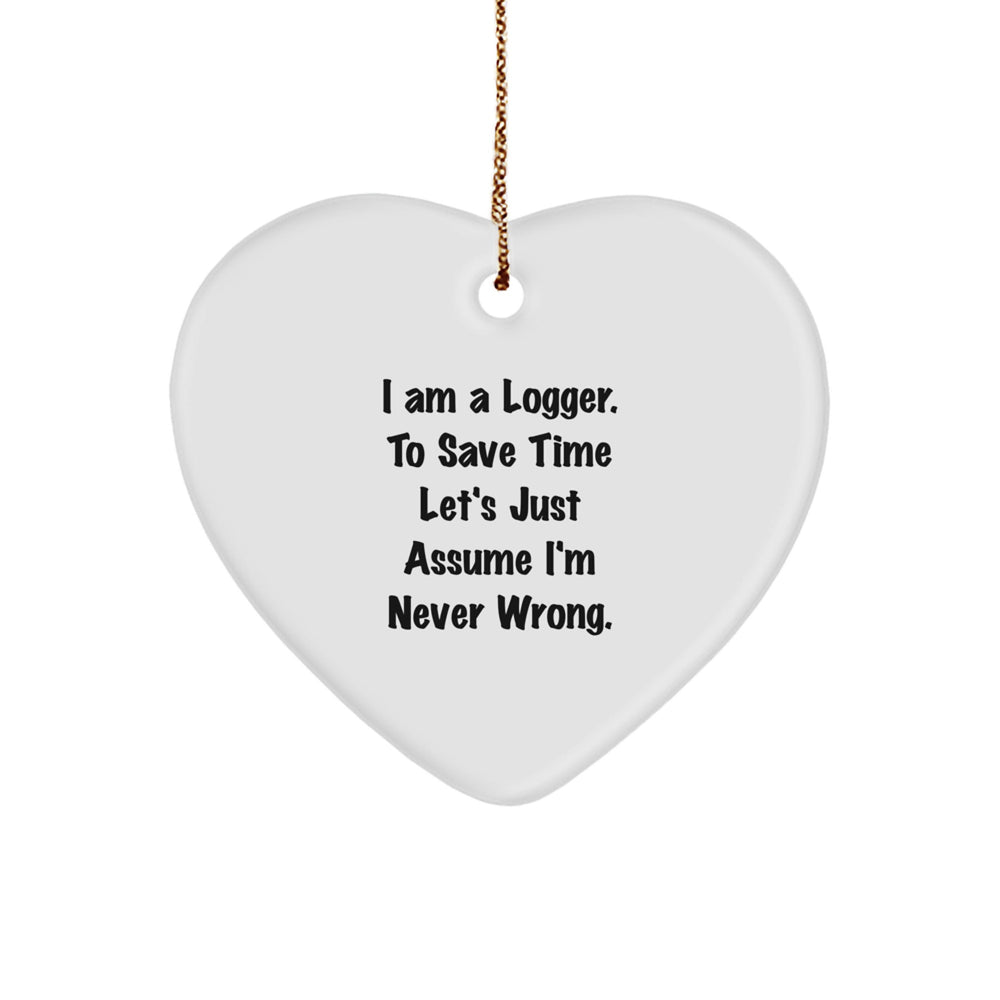Funny Logger Heart Ornament Gifts for Him from Friends - I Am A Logger. To Save Time Let's Just Assume I'm Never Wrong. Christmas Unique Present - Image 1
