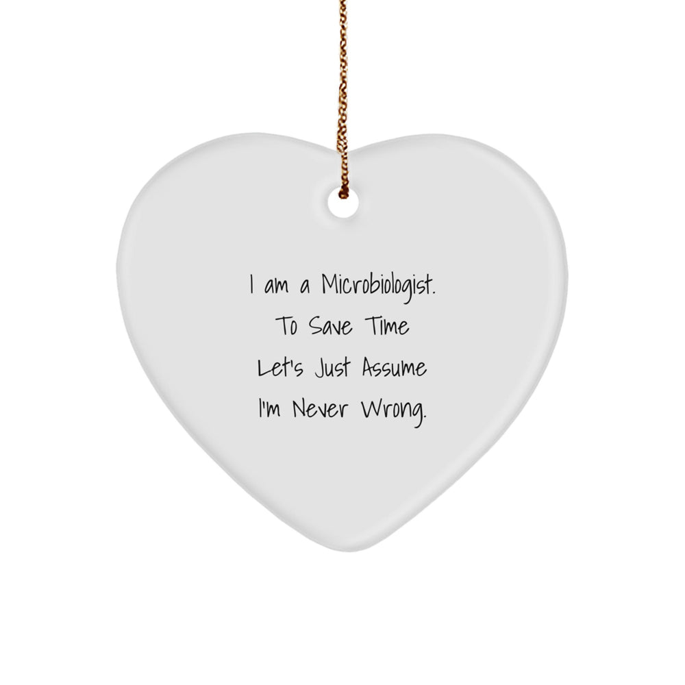 Funny Microbiologist Gifts from Friends for Christmas Unique Gifts - Heart Ornament, I Am A Microbiologist. To Save Time Let's Just Assume I'm Never Wrong. - Image 1