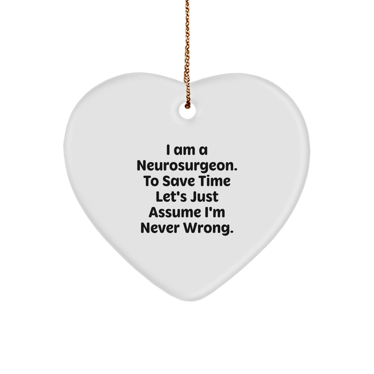 Funny Neurosurgeon Gifts from Men to Friends - Heart Ornament with I Am A Neurosurgeon. To Save Time Let's Just Assume I'm Never Wrong. Quote - Christmas Unique Gifts for Neurosurgeons - Image 1