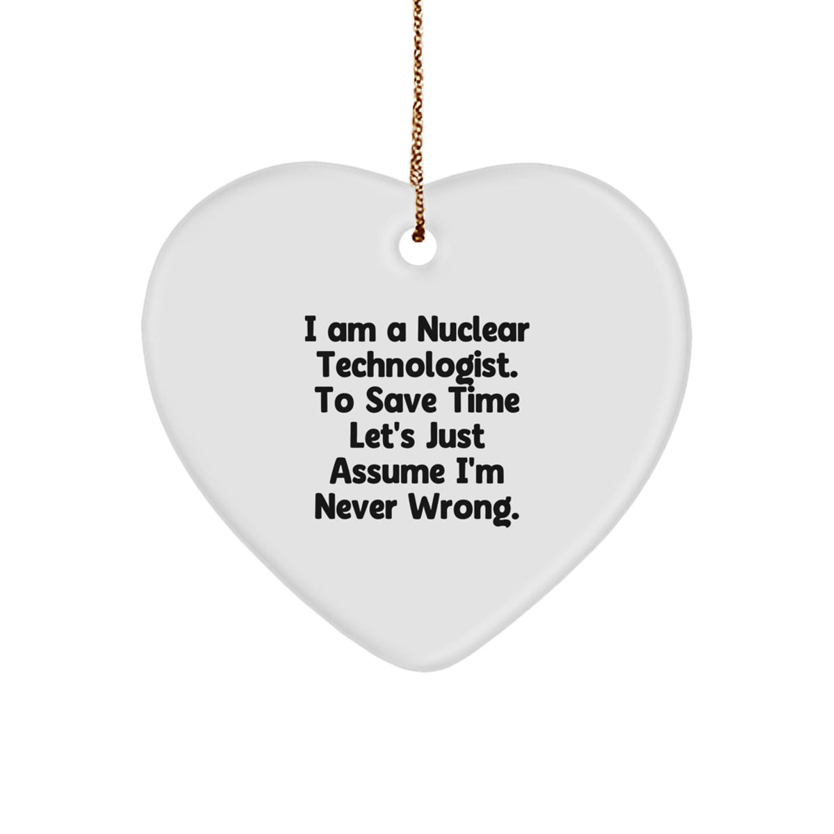 Funny Nuclear Technologist Gifts - Heart Ornament for Him - 'I'm Never Wrong' Sarcasm Christmas Ornament, Durable MDF, Vibrantly Printed, Includes Gold Cord for Hanging - Image 1