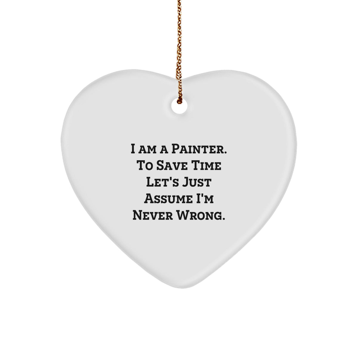 Funny Painter Gifts from Friends for Christmas Heart Ornament - I Am A Painter. To Save Time Let's Just Assume I'm Never Wrong. Unique Christmas Unique Gift Ideas for Painter - Image 1