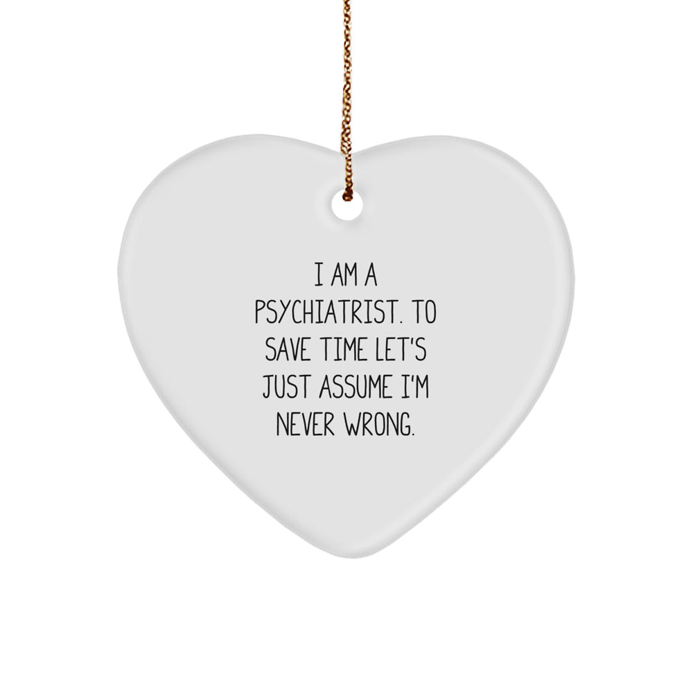 Funny Psychiatrist Gifts for Christmas, Heart Ornament from 'I Am A Psychiatrist. To Save Time Let's Just Assume I'm Never Wrong.' - Image 1