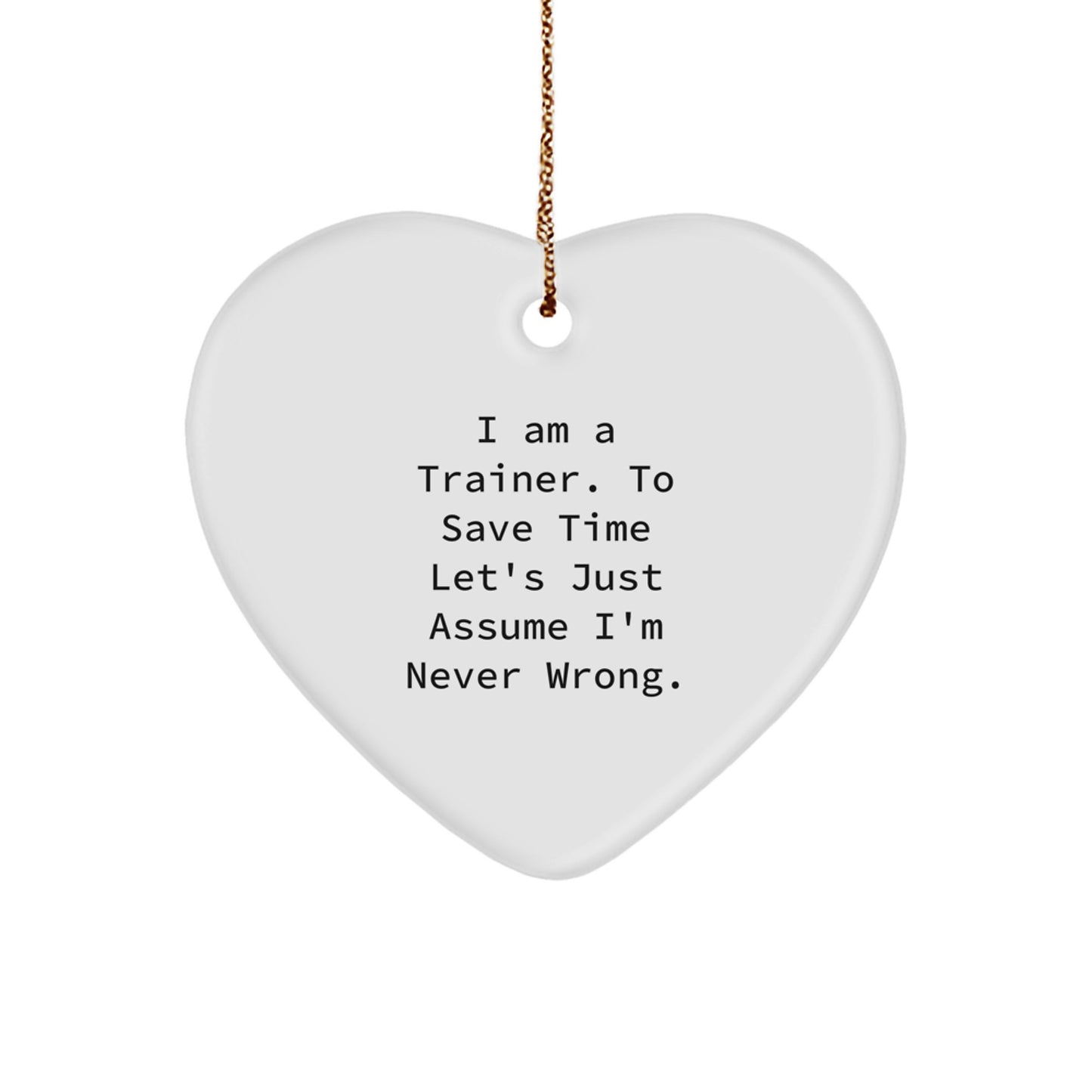 Funny Trainer Gifts from Friends, Christmas Unique Trainers Heart Ornament, Inspirational Trainer Quote - 'I Am A Trainer. To Save Time Let's Just Assume I'm Never Wrong.' - Image 1