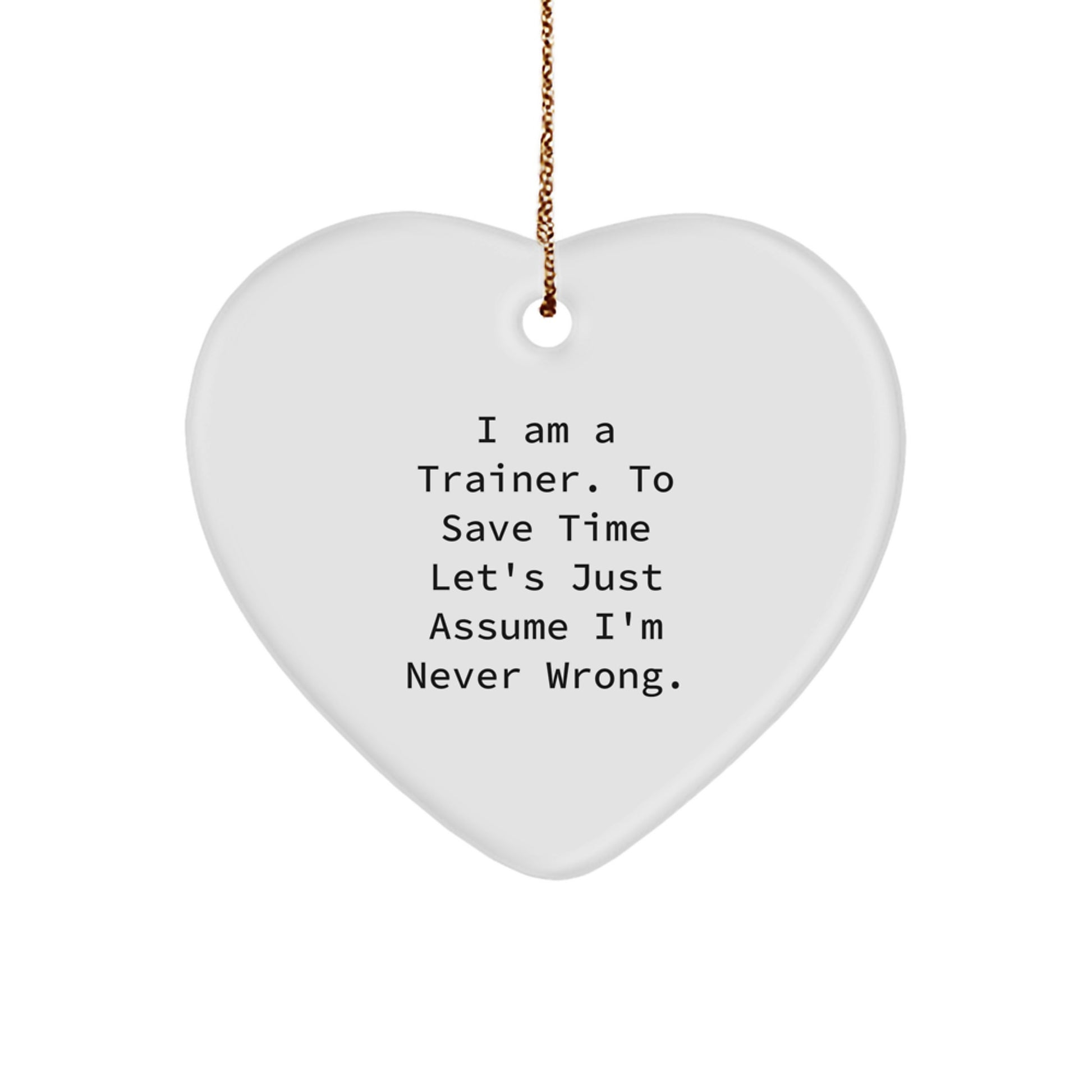 Funny Trainer Gifts from Friends, Christmas Unique Trainers Heart Ornament, Inspirational Trainer Quote - 'I Am A Trainer. To Save Time Let's Just Assume I'm Never Wrong.' - Image 1