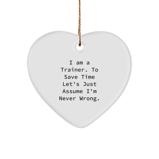 Funny Trainer Gifts from Friends, Christmas Unique Trainers Heart Ornament, Inspirational Trainer Quote - 'I Am A Trainer. To Save Time Let's Just Assume I'm Never Wrong.' - Image 1