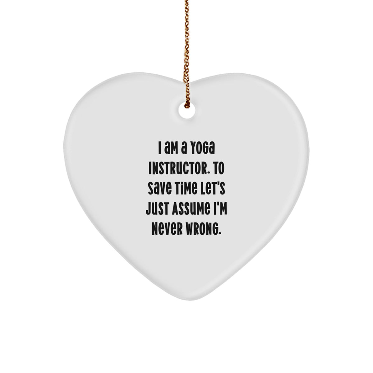 Yoga Instructor Gift, Funny Heart Ornament, 'I Am A Yoga Instructor. To Save Time Let's Just Assume I'm Never Wrong.' - Gifts from Friends, Coworkers, Family, or Men to Yoga Instructors for Christmas - Image 1