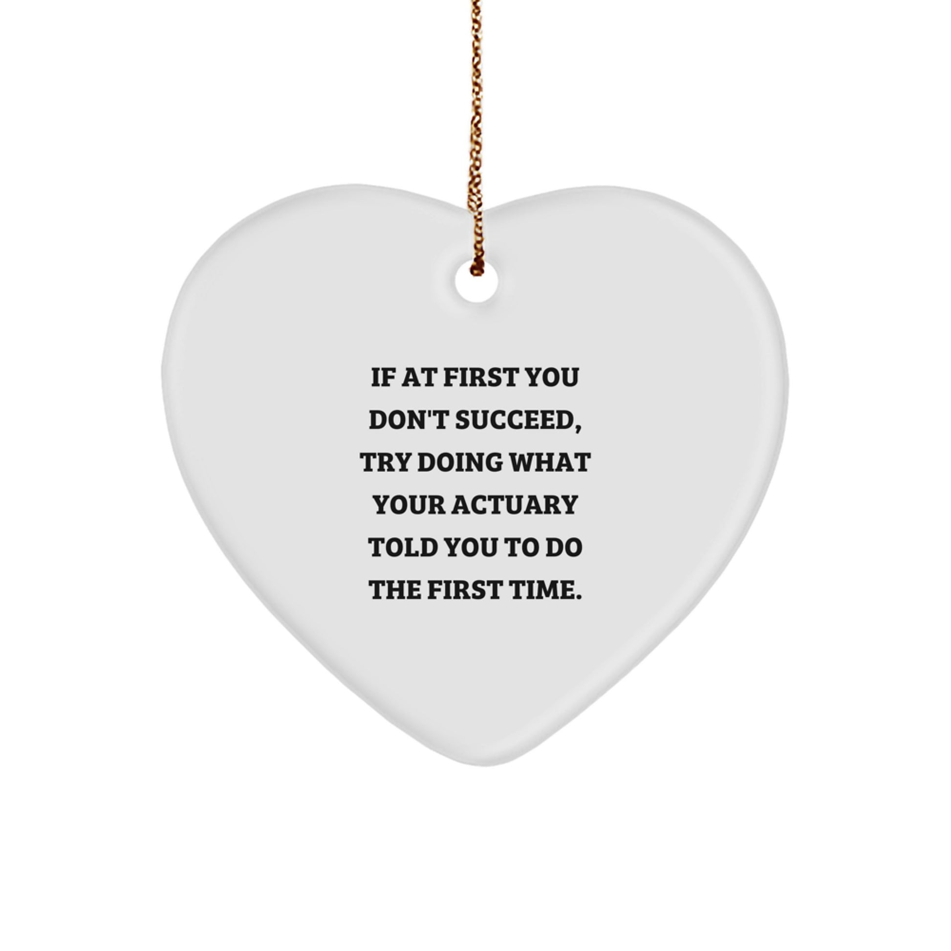 Fun Christmas Unique Gifts from Actuary Friends and Family - Heart Ornament Quote, 'If At First You Don't Succeed, Try Doing What Your Actuary Told You To Do The First Time.' - Image 1