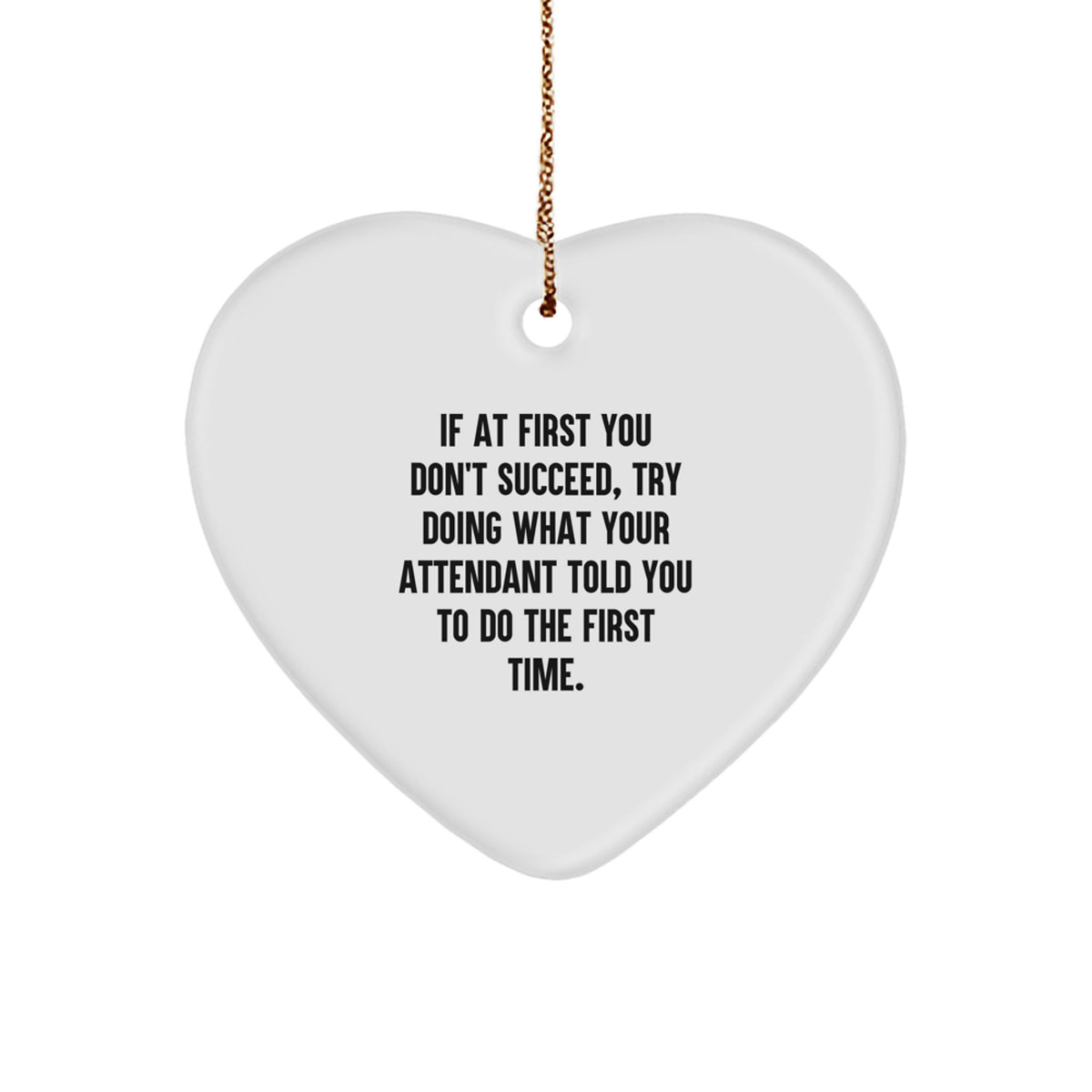 Funny Attendant Gifts from Men to Women - Heart Ornament for Christmas Unique Gifts - If At First You Don't Succeed, Try Doing What Your Attendant Told You To Do The First Time. - Image 1