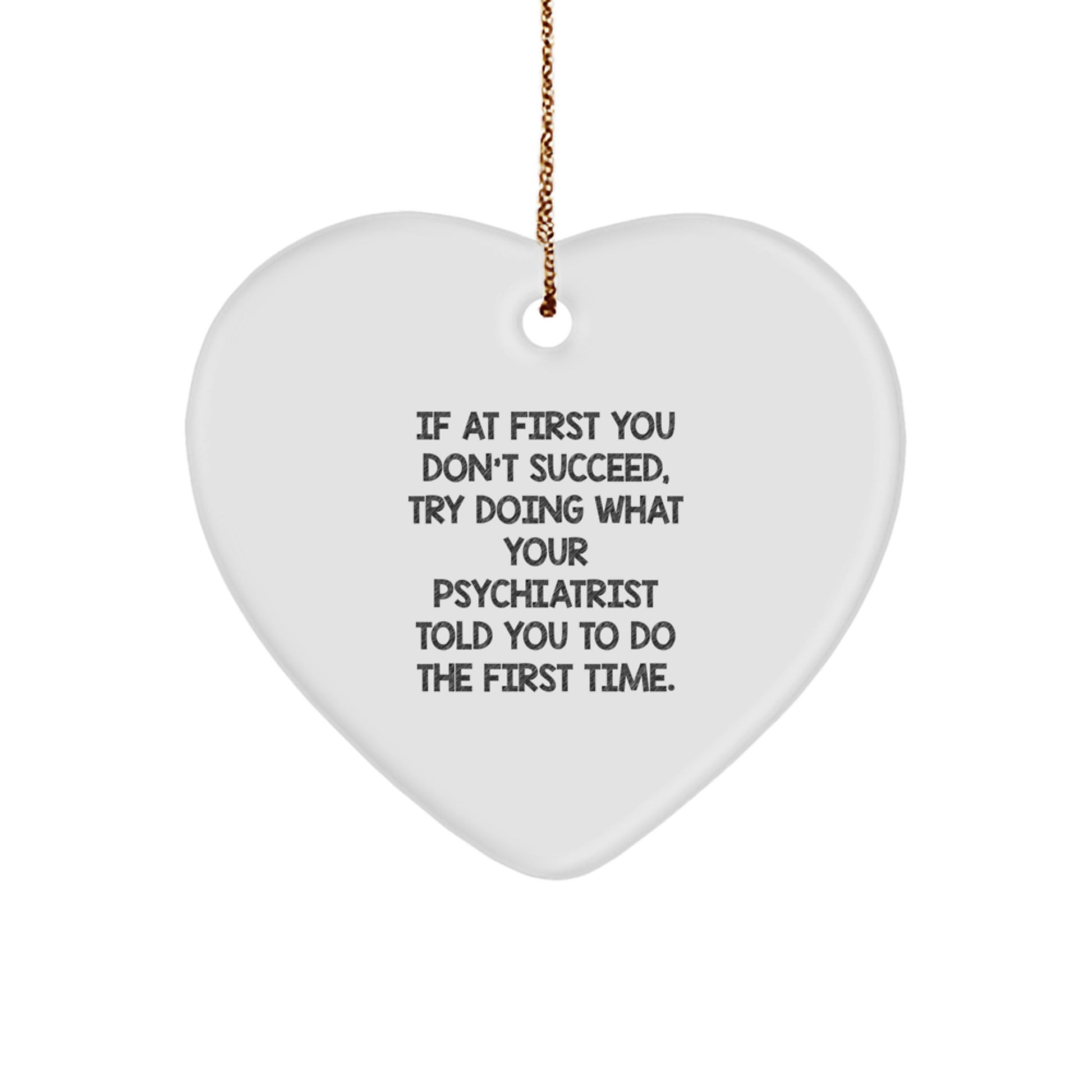 Funny Psychiatrist Gifts from Men to Women Heart Ornament for Christmas Unique Ideas - If At First You Don't Succeed, Try Doing What Your Psychiatrist Told You To Do The First Time. - Image 1