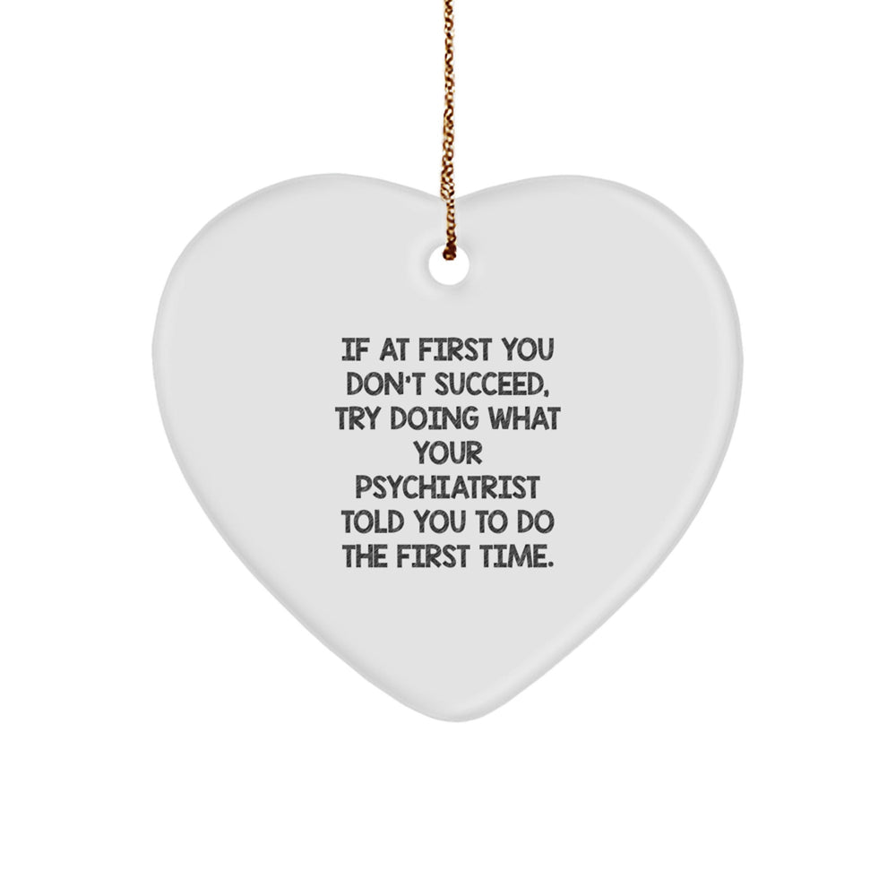Funny Psychiatrist Gifts from Men to Women Heart Ornament for Christmas Unique Ideas - If At First You Don't Succeed, Try Doing What Your Psychiatrist Told You To Do The First Time. - Image 1