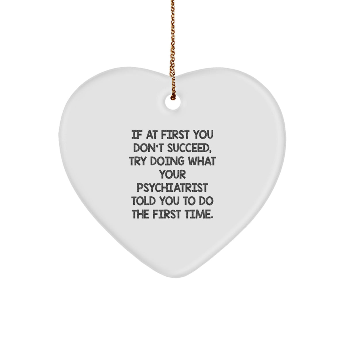 Funny Psychiatrist Gifts from Men to Women Heart Ornament for Christmas Unique Ideas - If At First You Don't Succeed, Try Doing What Your Psychiatrist Told You To Do The First Time. - Image 1