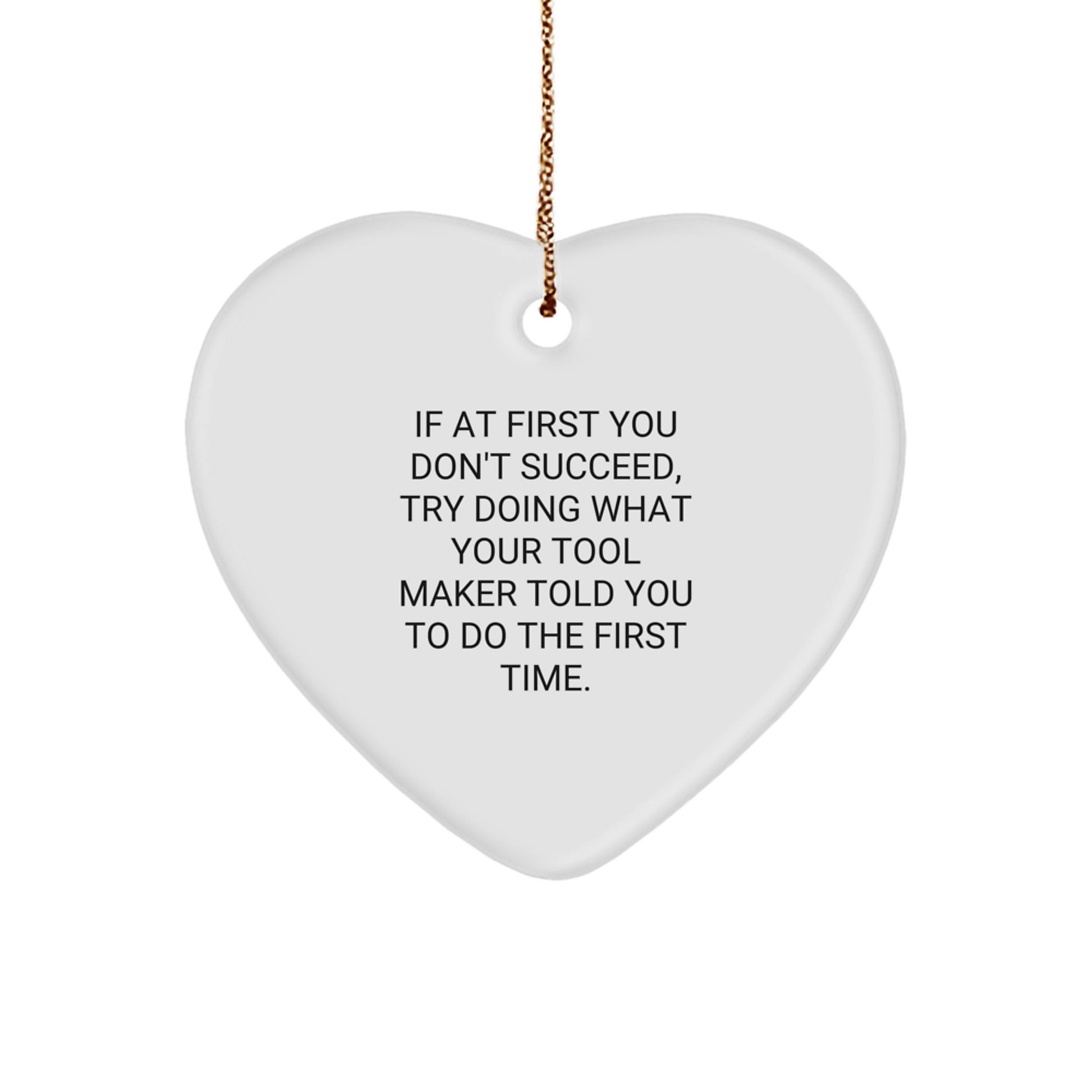 Funny Tool Maker Gifts from Friends, Heart Ornament for Tool Maker, If At First You Don't Succeed Try Doing What Your Tool Maker Told You To Do The First Time Christmas Unique Gifts for Tool Makers - Image 1