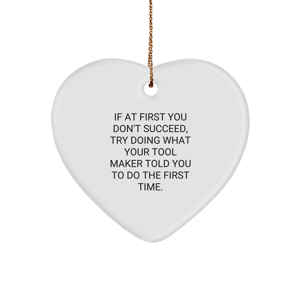 Funny Tool Maker Gifts from Friends, Heart Ornament for Tool Maker, If At First You Don't Succeed Try Doing What Your Tool Maker Told You To Do The First Time Christmas Unique Gifts for Tool Makers - Image 1