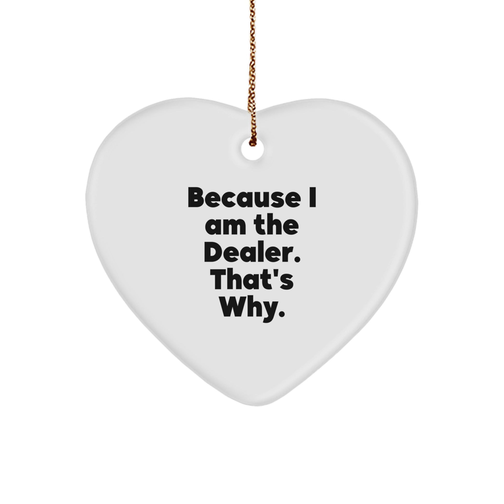 Funny Dealer Christmas Unique Gift Heart Ornament for Men from Men - Because 'I Am The Dealer. That's Why!' - Image 1