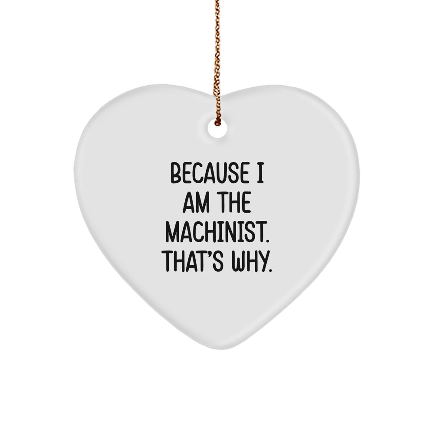 Funny Machinist Gifts, Heart Ornament Because I Am The Machinist. That's Why., Christmas Unique - Image 1
