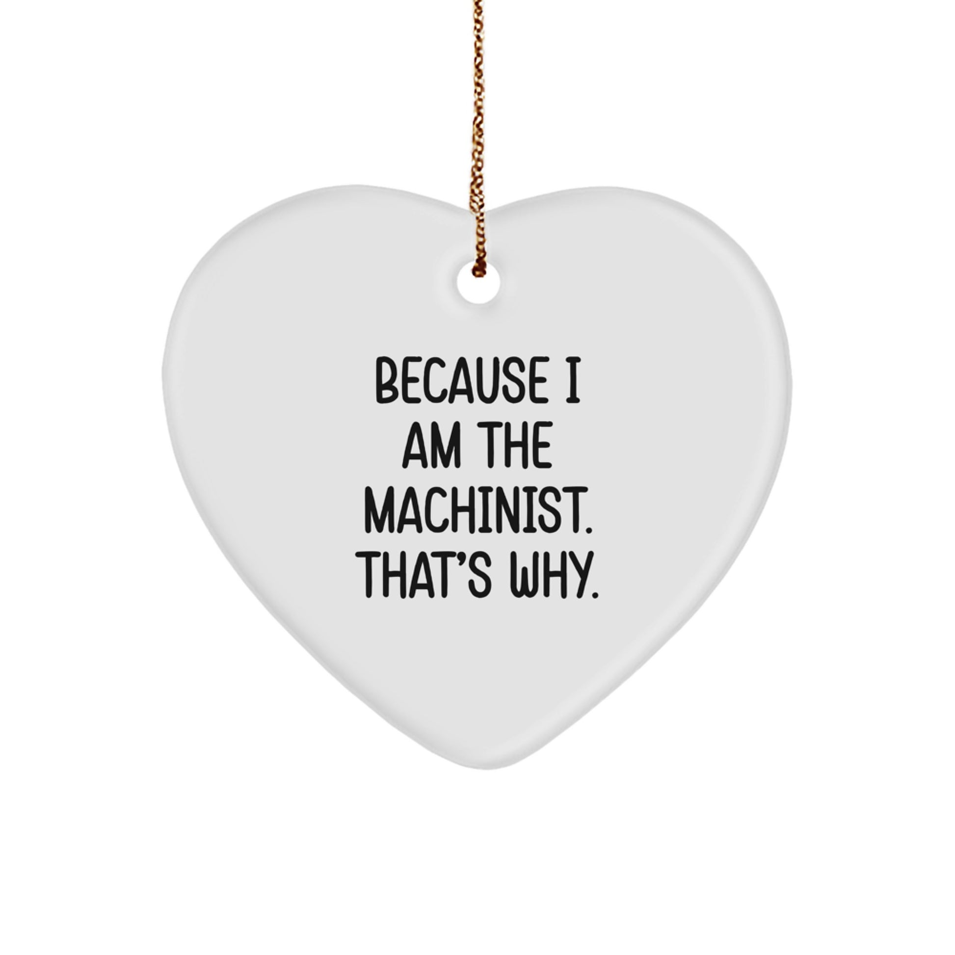 Funny Machinist Gifts, Heart Ornament Because I Am The Machinist. That's Why., Christmas Unique - Image 1