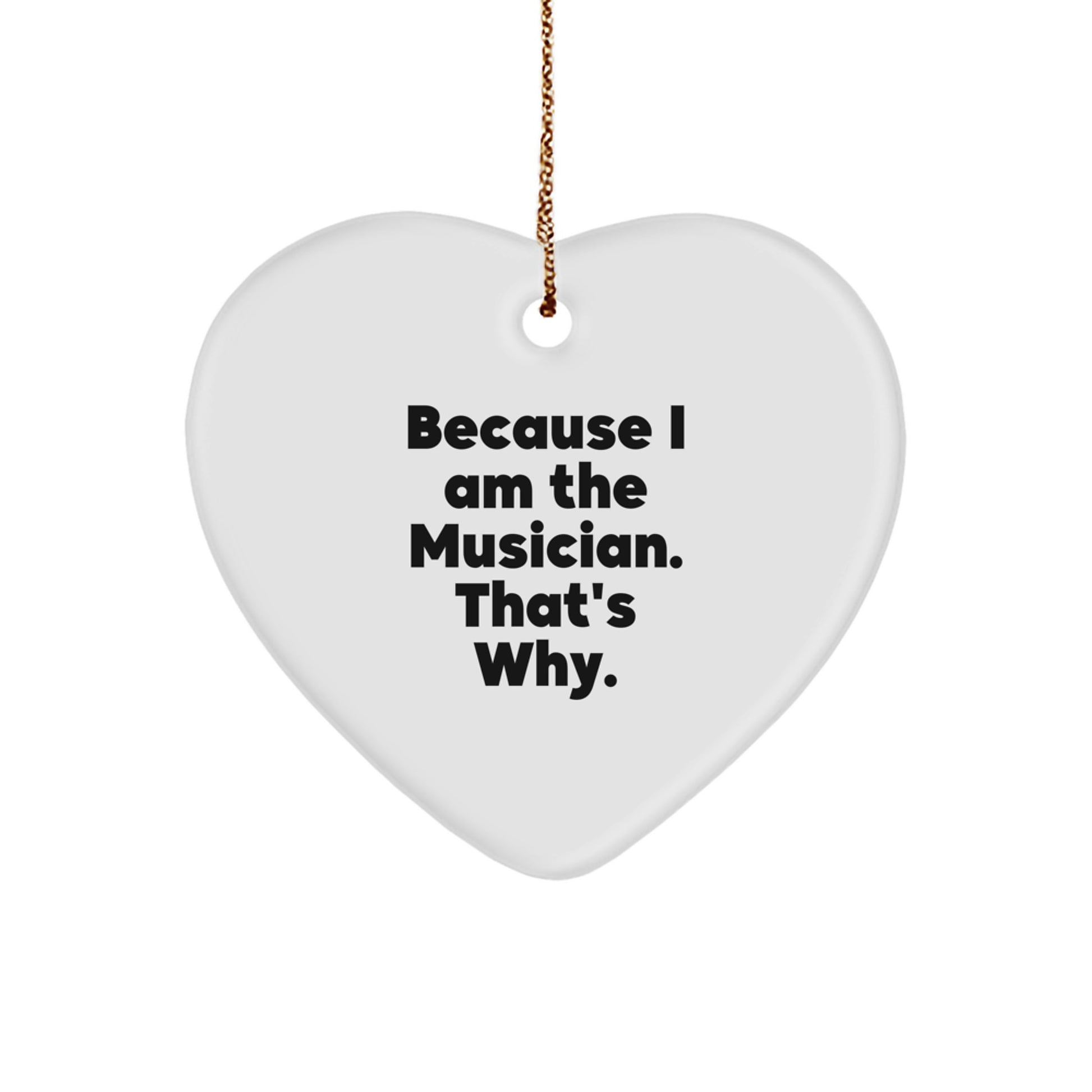 Funny Musician Gifts from Men to Women Heart Ornament because 'I Am The Musician. That\'s Why.' - Unique Christmas Unique Gifts for Musician Friends and Family - Image 1