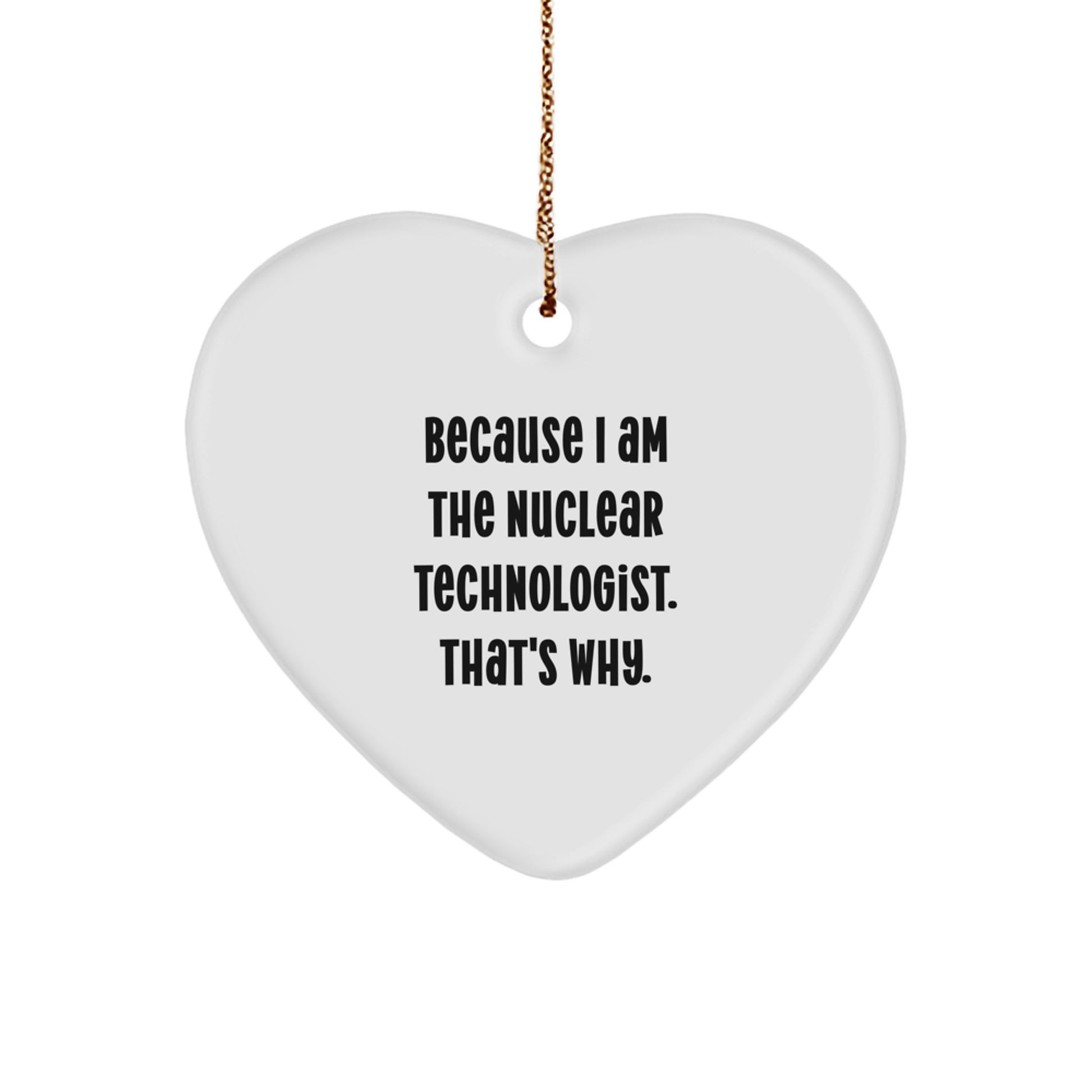 Funny Nuclear Technologist Gifts from Men to Nuclear Technologists - Heart Ornament with Because I Am The 'Nuclear Technologist. That's Why.' Christmas Unique Gifts - Image 1