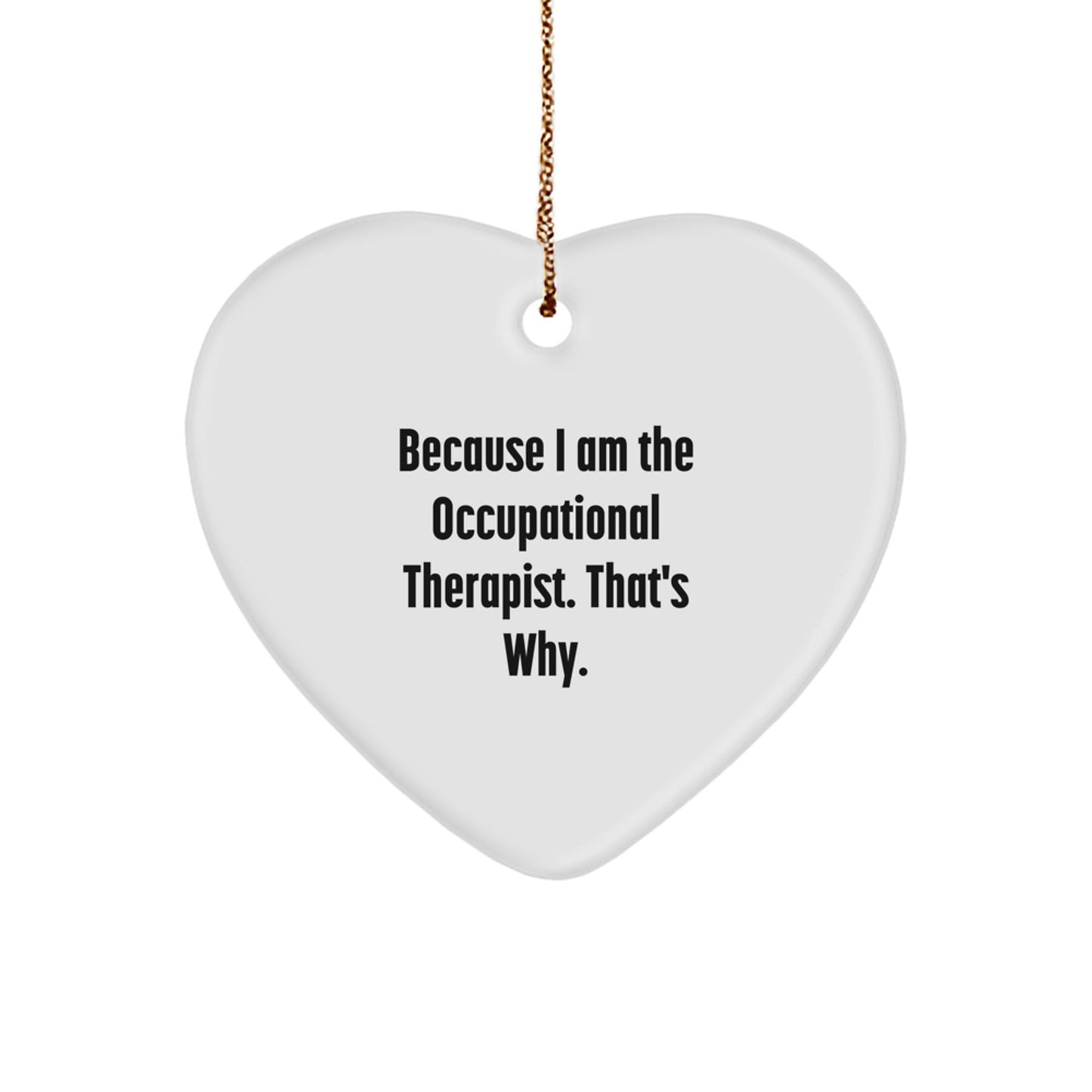Occupational Therapist Gifts from Men - Heart Ornament, Funny Quote Because I Am The Occupational Therapist. That's Why., Christmas - Image 1