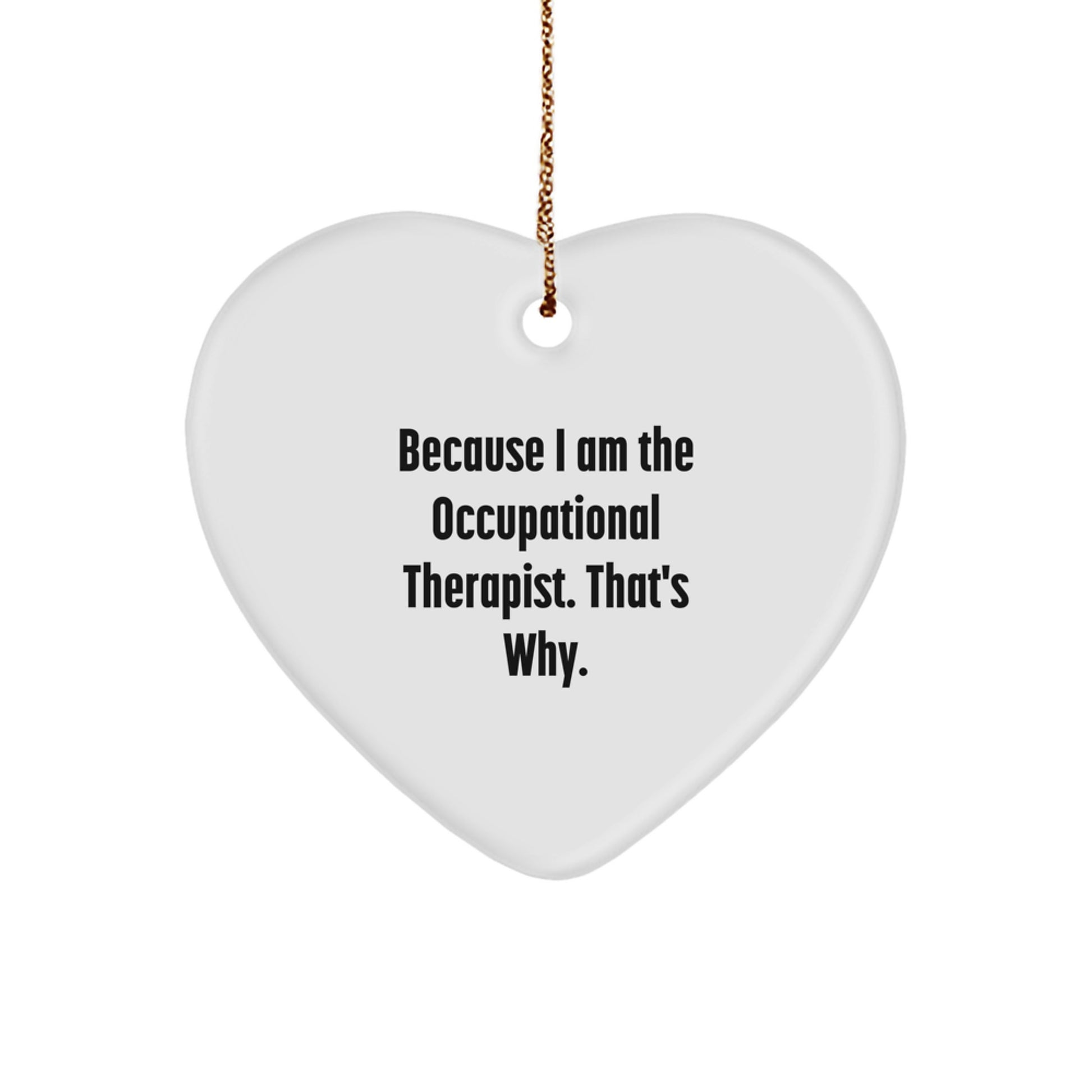 Occupational Therapist Gifts from Men - Heart Ornament, Funny Quote Because I Am The Occupational Therapist. That's Why., Christmas - Image 1