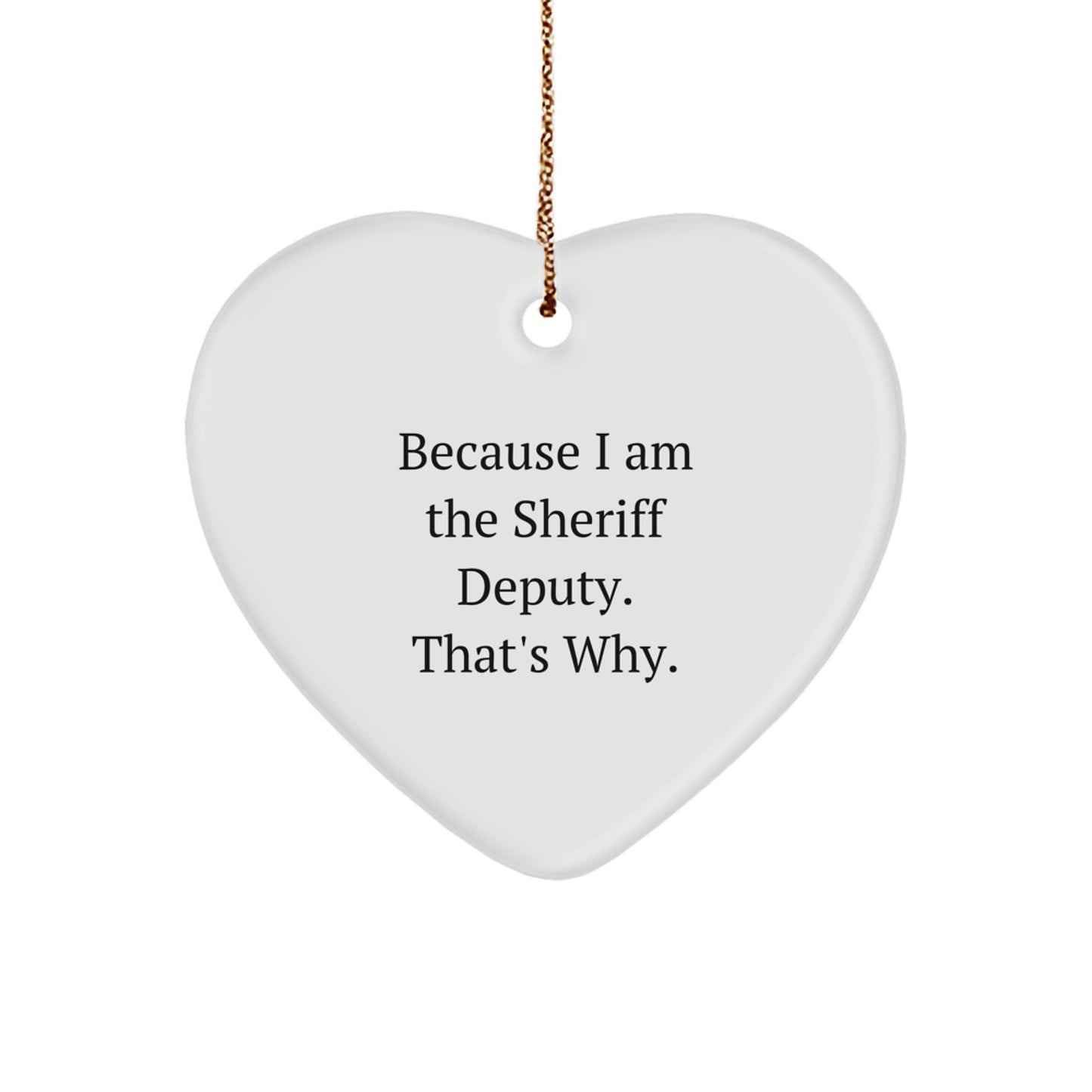 Funny Sheriff Deputy Gifts from Men for Friends and Family, Heart Ornament Christmas Unique Present Idea Because I Am The Sheriff Deputy. That's Why. - Image 1