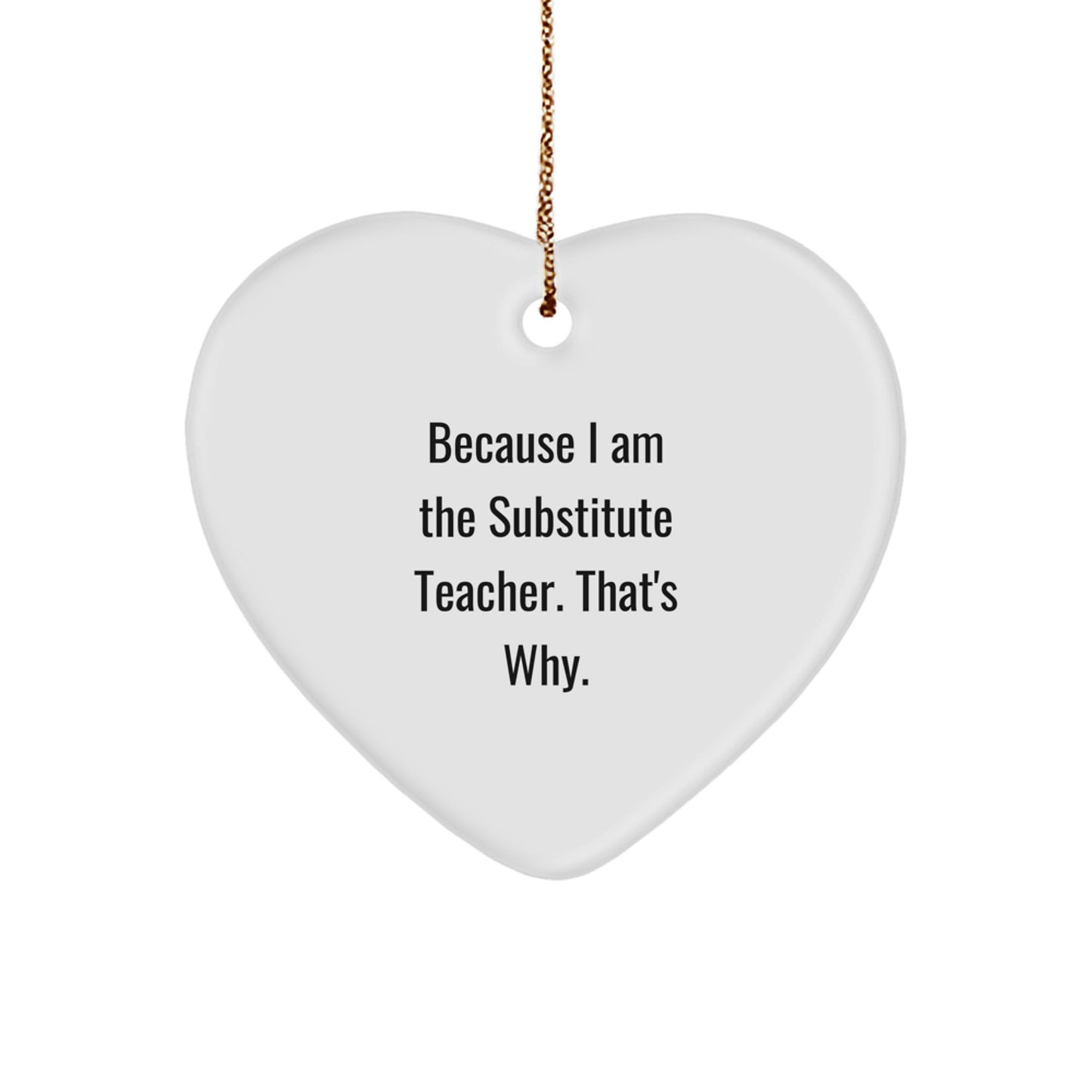 Funny Substitute Teacher Gifts, Heart Ornaments for Christmas - Gifts from Men to Family - I Am the Substitute Teacher That's Why - Heart Shaped Ornaments for Substitute Teachers - Image 1