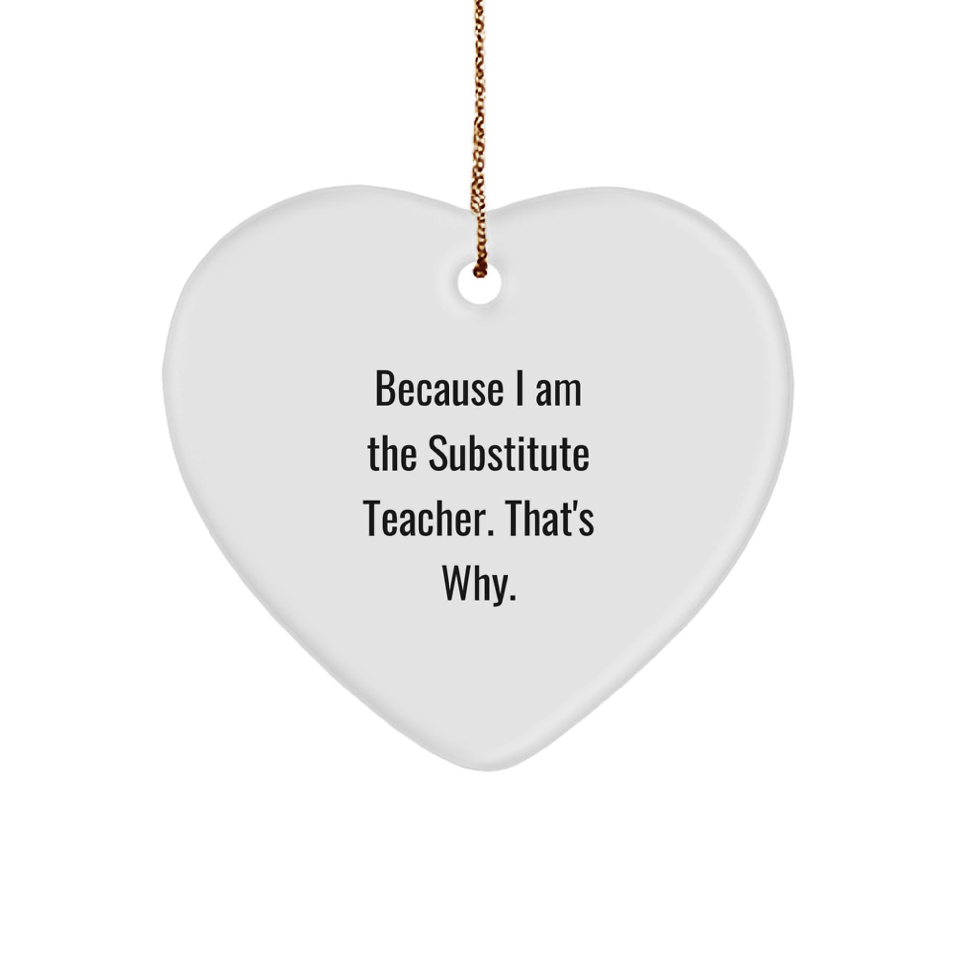 Funny Substitute Teacher Gifts, Heart Ornaments for Christmas - Gifts from Men to Family - I Am the Substitute Teacher That's Why - Heart Shaped Ornaments for Substitute Teachers - Image 1
