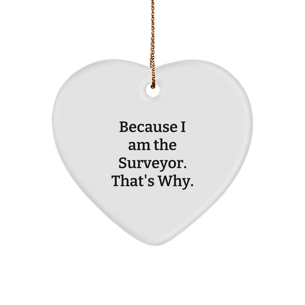 Funny Gift for Surveyor Friends, Heart Ornament with Because I Am The Surveyor. That's Why. Quote, Perfect for Surveyor Family, Christmas Unique Gifts from Men to Surveyor Family - Image 1