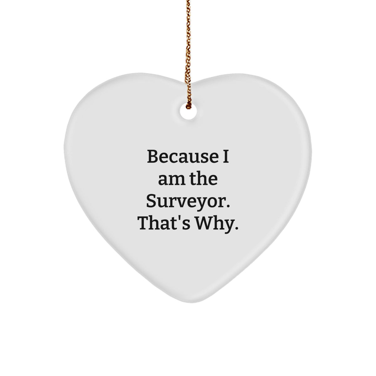 Funny Gift for Surveyor Friends, Heart Ornament with Because I Am The Surveyor. That's Why. Quote, Perfect for Surveyor Family, Christmas Unique Gifts from Men to Surveyor Family - Image 1