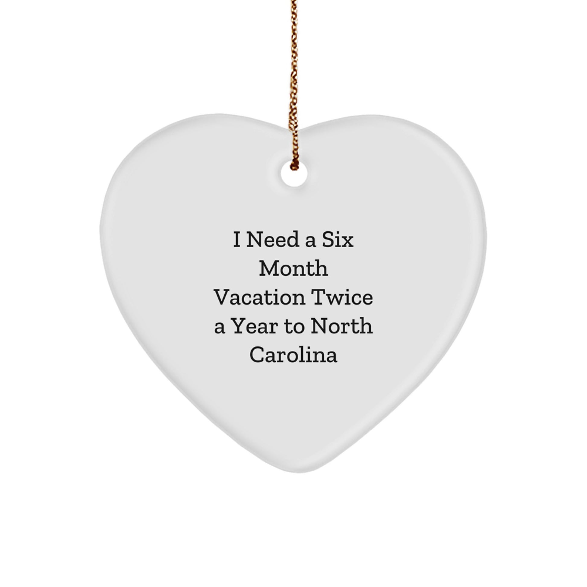 North Carolina Heart Ornament Gifts from Friends and Family for Christmas, 'I Need A Six Month Vacation Twice A Year To North Carolina', Unique Gifts for North Carolina - Image 1