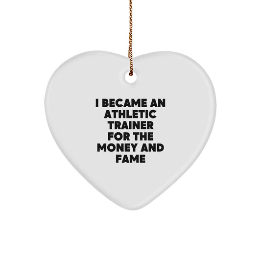 Funny Gift for Athletic Trainer Friends and Family - Heart Ornament with 'I Became An Athletic Trainer For The Money And Fame' Quote - Image 1