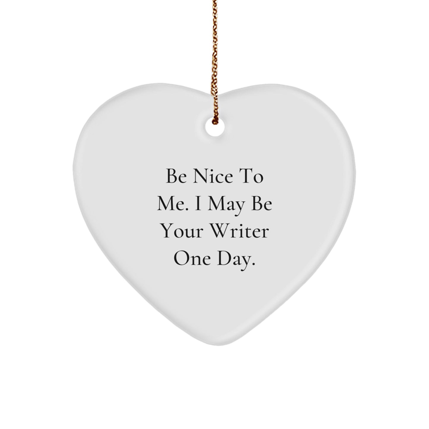 Funny Writer Gifts from Friends - Heart Ornament for Christmas - 'Be Nice To Me. I May Be Your Writer One Day.' Inspirational Quote for Writer Men and Women - Image 1