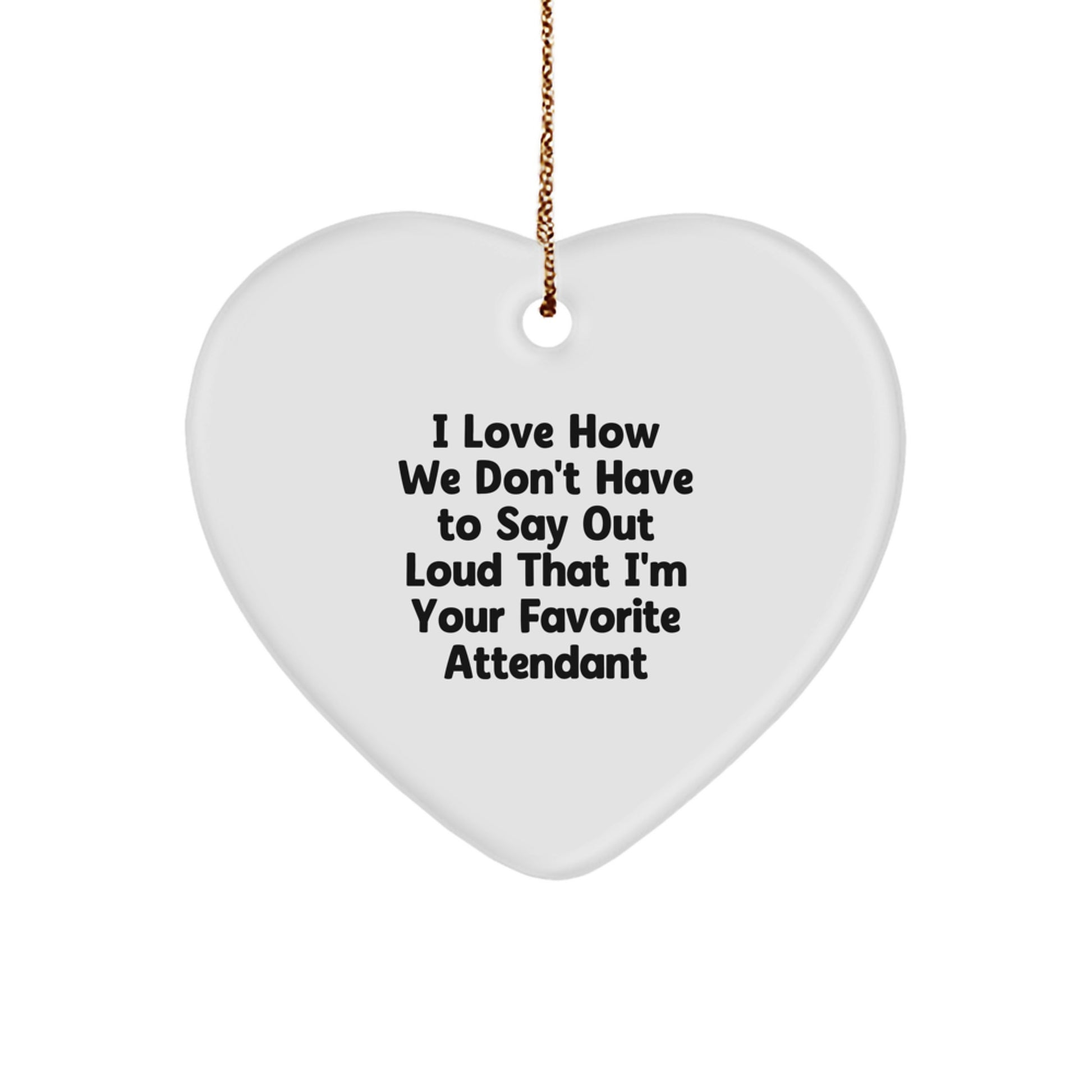 Funny Attendant Gifts from Friends, Heart Ornament, I Love How We Don't Have To Say Out Loud That I'm Your Favorite Attendant - Image 1