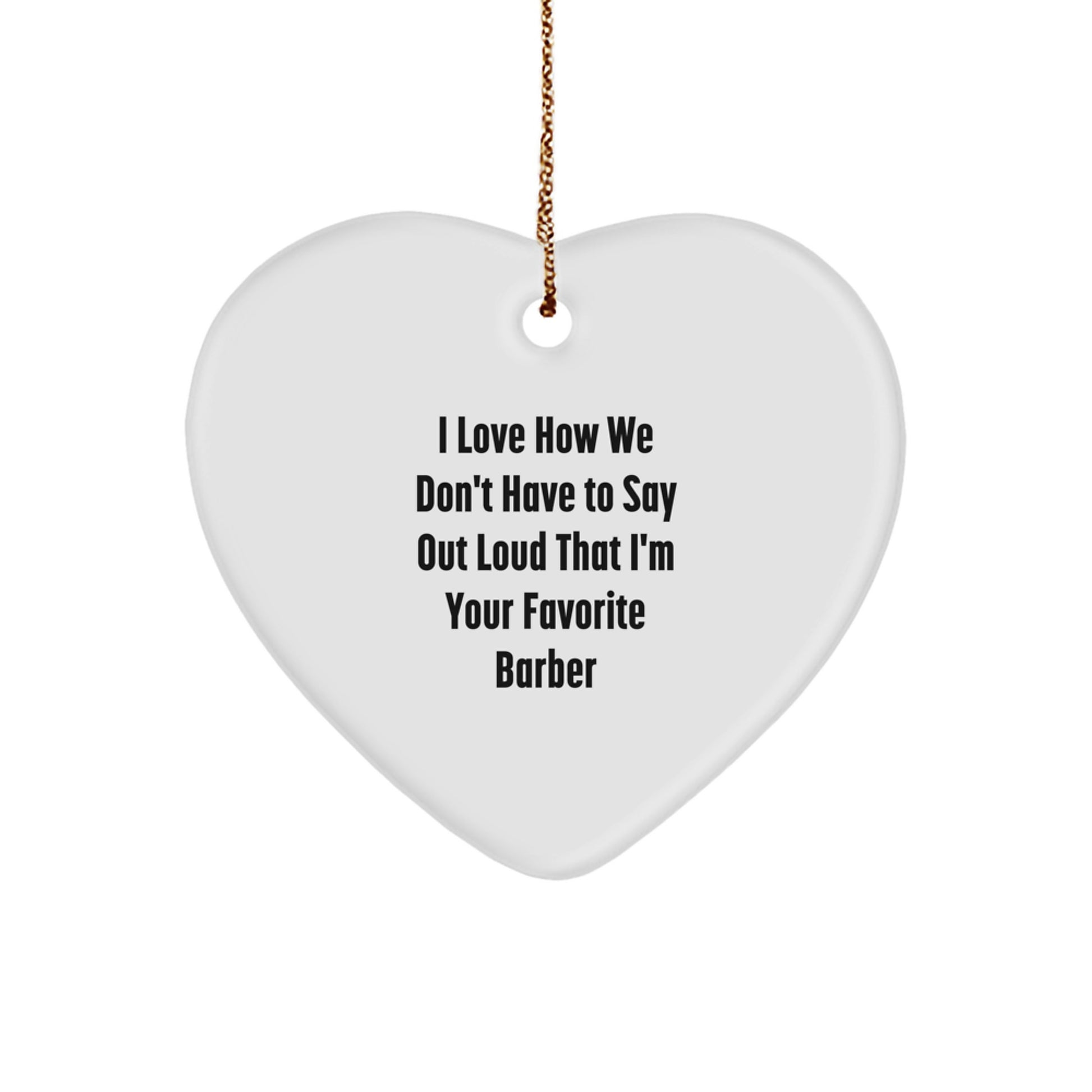 Funny Barber Gifts from Men to Favorite Barber, Heart Ornament for Christmas Unique Gifts, I Love How We Don't Have To Say Out Loud That I'm Your Favorite Barber - Image 1