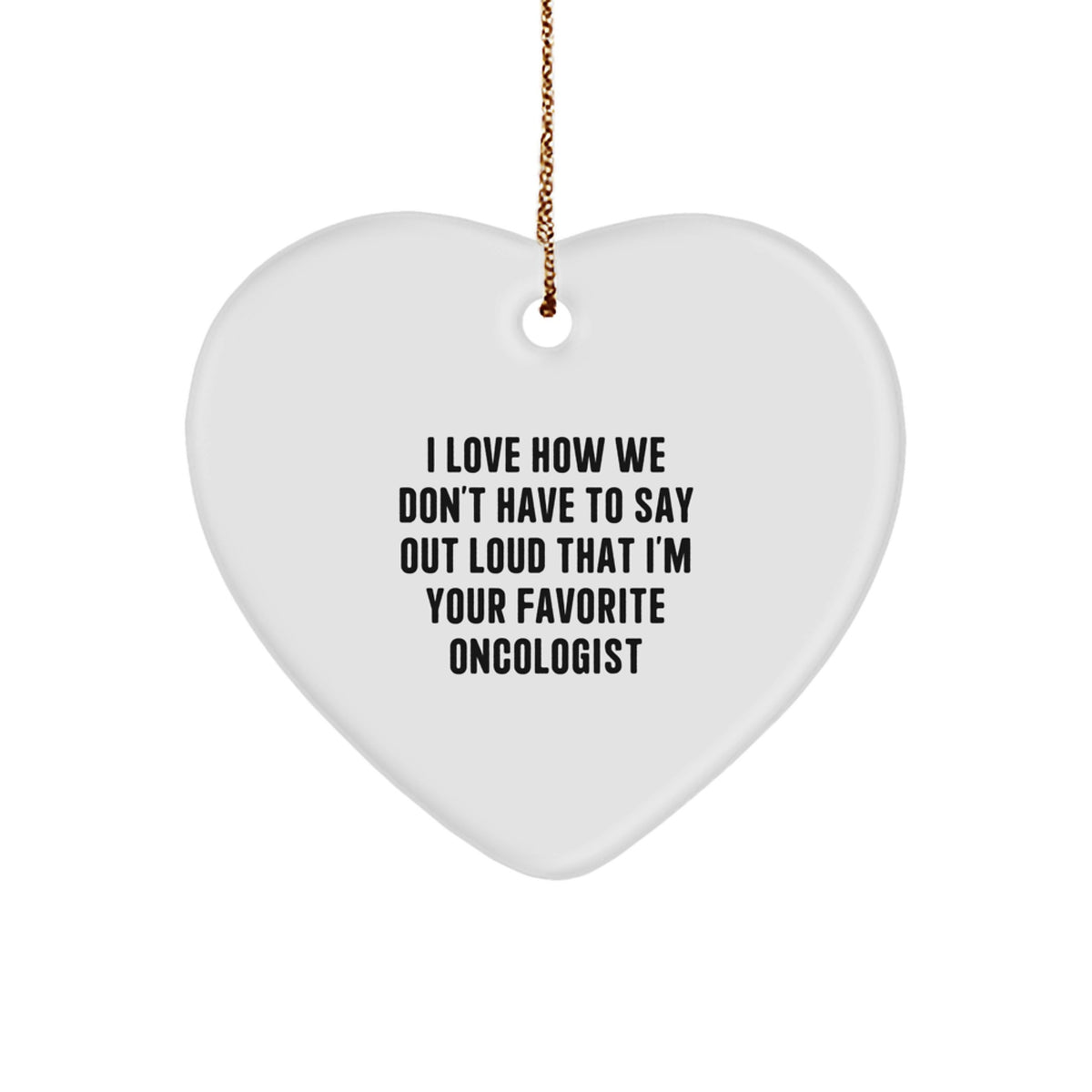 Funny Oncologist Gifts, Heart Ornament for Favorite Oncologist, Gifts for Oncologist, 'I Love How We Don't Have To Say Out Loud That I'm Your Favorite Oncologist' Quote - Image 1
