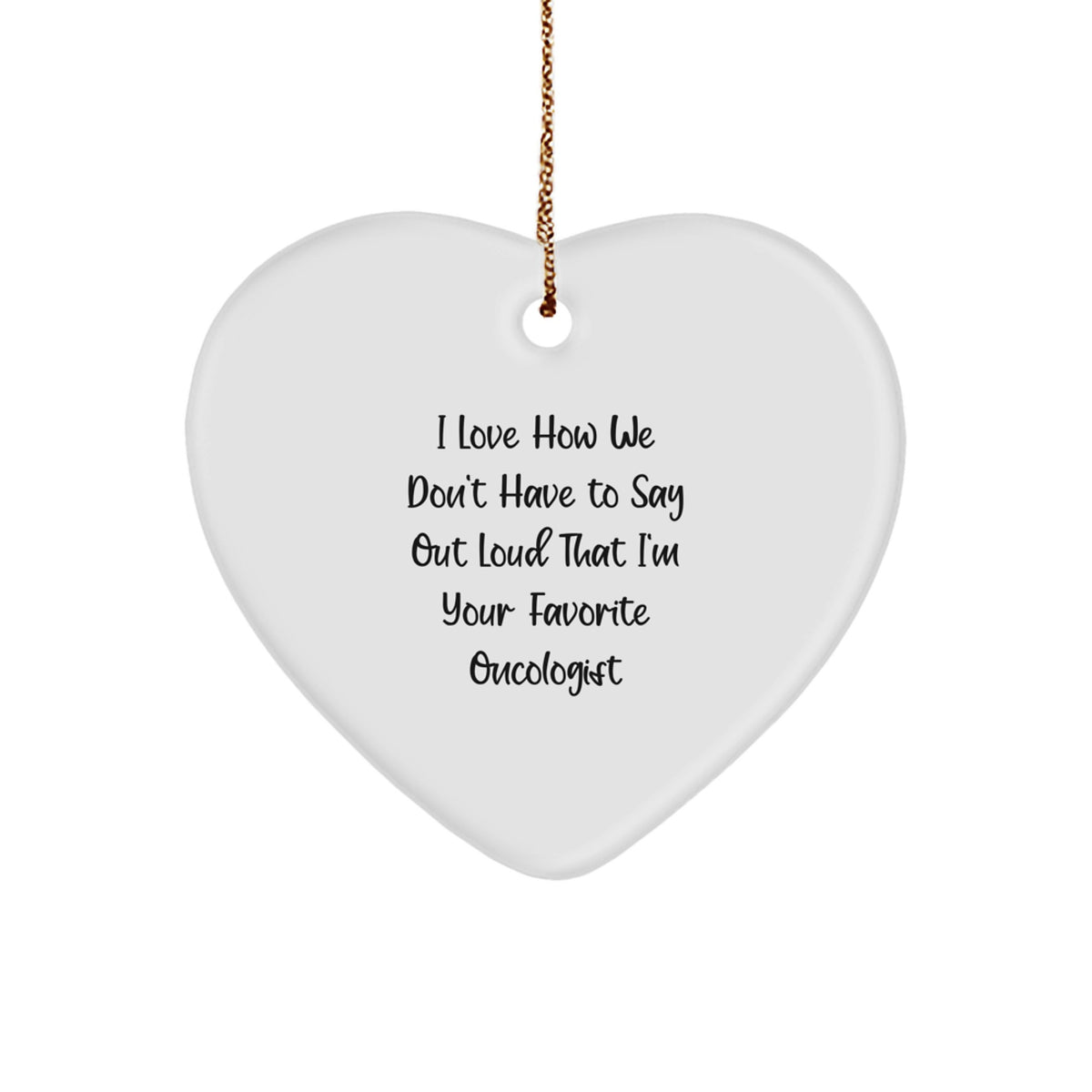 Funny Oncologist Gifts from Friends - Heart Ornament with I Love How We Don't Have To Say Out Loud That I'm Your Favorite Oncologist Quote for Christmas Unique Gifts - Image 1