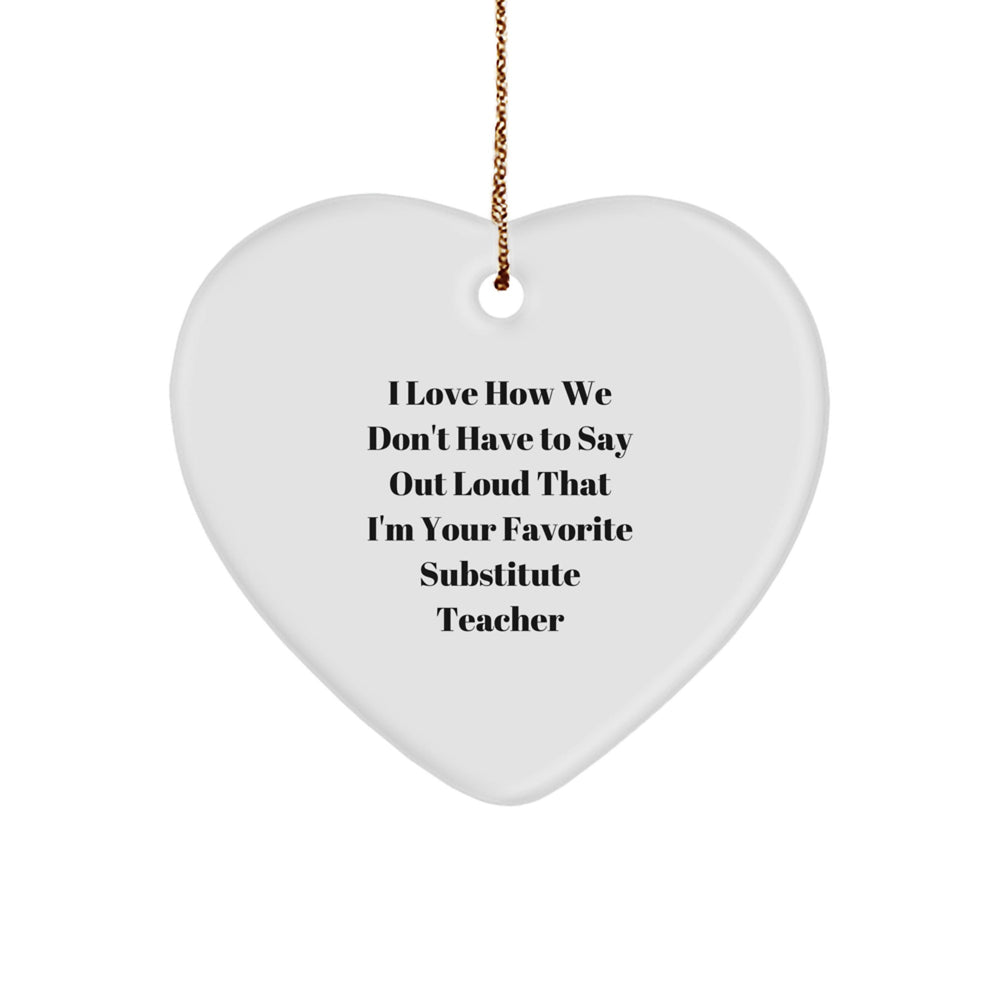 Funny Substitute Teacher Gifts from Friends, Heart Ornament for Christmas, I Love How We Don't Have To Say Out Loud That I'm Your Favorite Substitute Teacher - Image 1