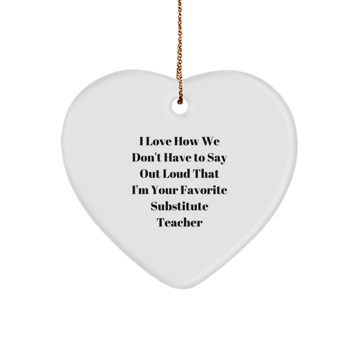 Funny Substitute Teacher Gifts from Friends, Heart Ornament for Christmas, I Love How We Don't Have To Say Out Loud That I'm Your Favorite Substitute Teacher - Image 1