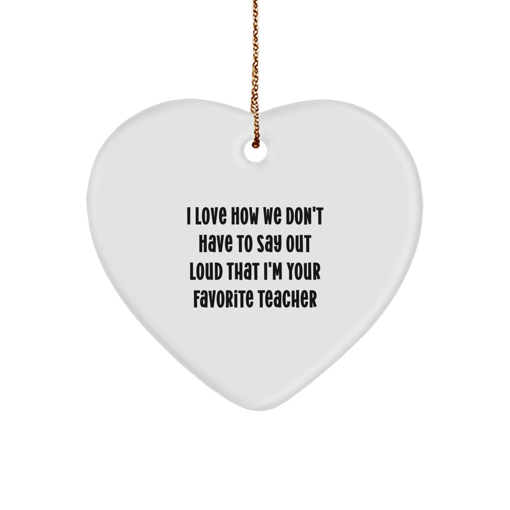 Funny Teacher Gifts: Heart Ornament with 'I Love How We Don't Have To Say Out Loud That I'm Your Favorite Teacher' Quote, Gifts from Teachers for Teachers, Teacher Appreciation Christmas Unique Gift - Image 1