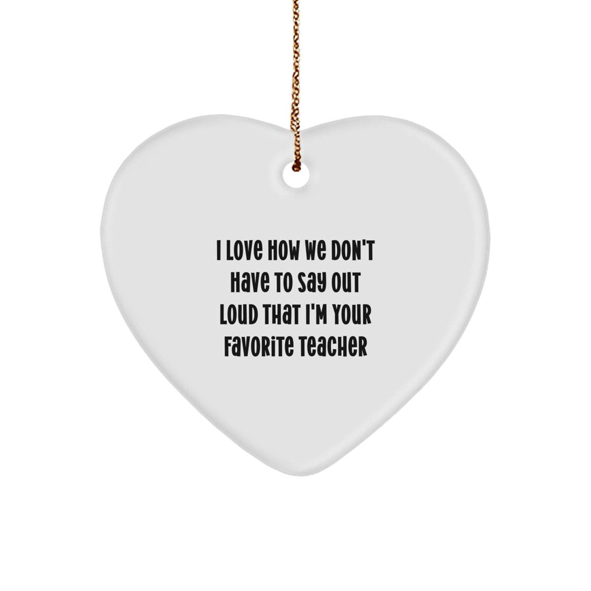 Funny Teacher Gifts: Heart Ornament with 'I Love How We Don't Have To Say Out Loud That I'm Your Favorite Teacher' Quote, Gifts from Teachers for Teachers, Teacher Appreciation Christmas Unique Gift - Image 1