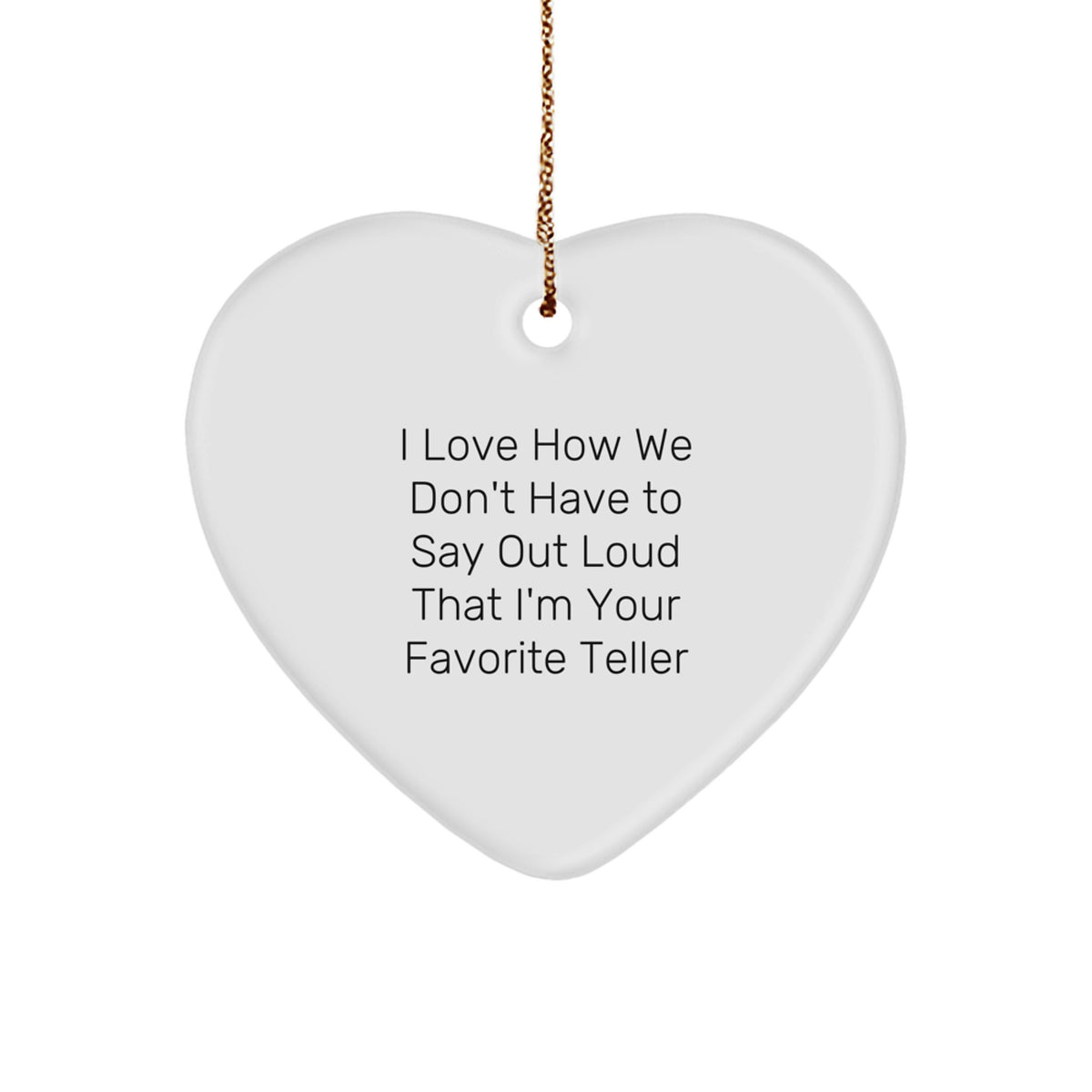 Funny Teller Gifts from Men - Heart Ornament with I Love How We Don't Have To Say Out Loud That I'm Your Favorite Teller Quote for Christmas, Gifts for Teller, Heart Shaped Ornament - Image 1