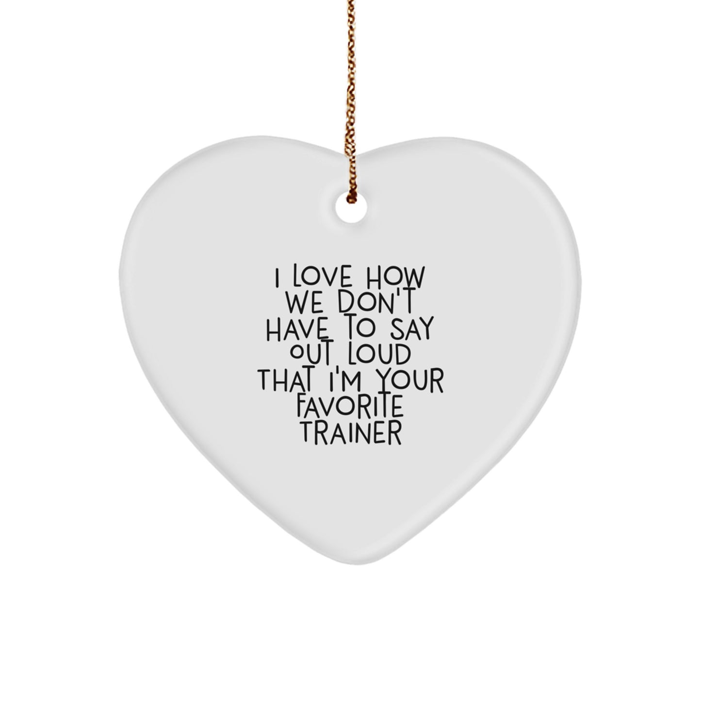 Funny Trainer Heart Ornament Gifts from Friends for Christmas, I Love How We Don't Have To Say Out Loud That I'm Your Favorite Trainer - Image 1