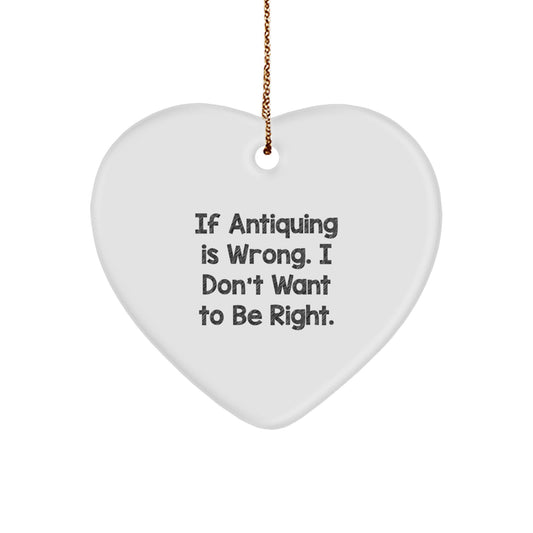 Antiquing Heart Ornament Idea Gift for Coworkers If Antiquing Is Wrong - Image 1