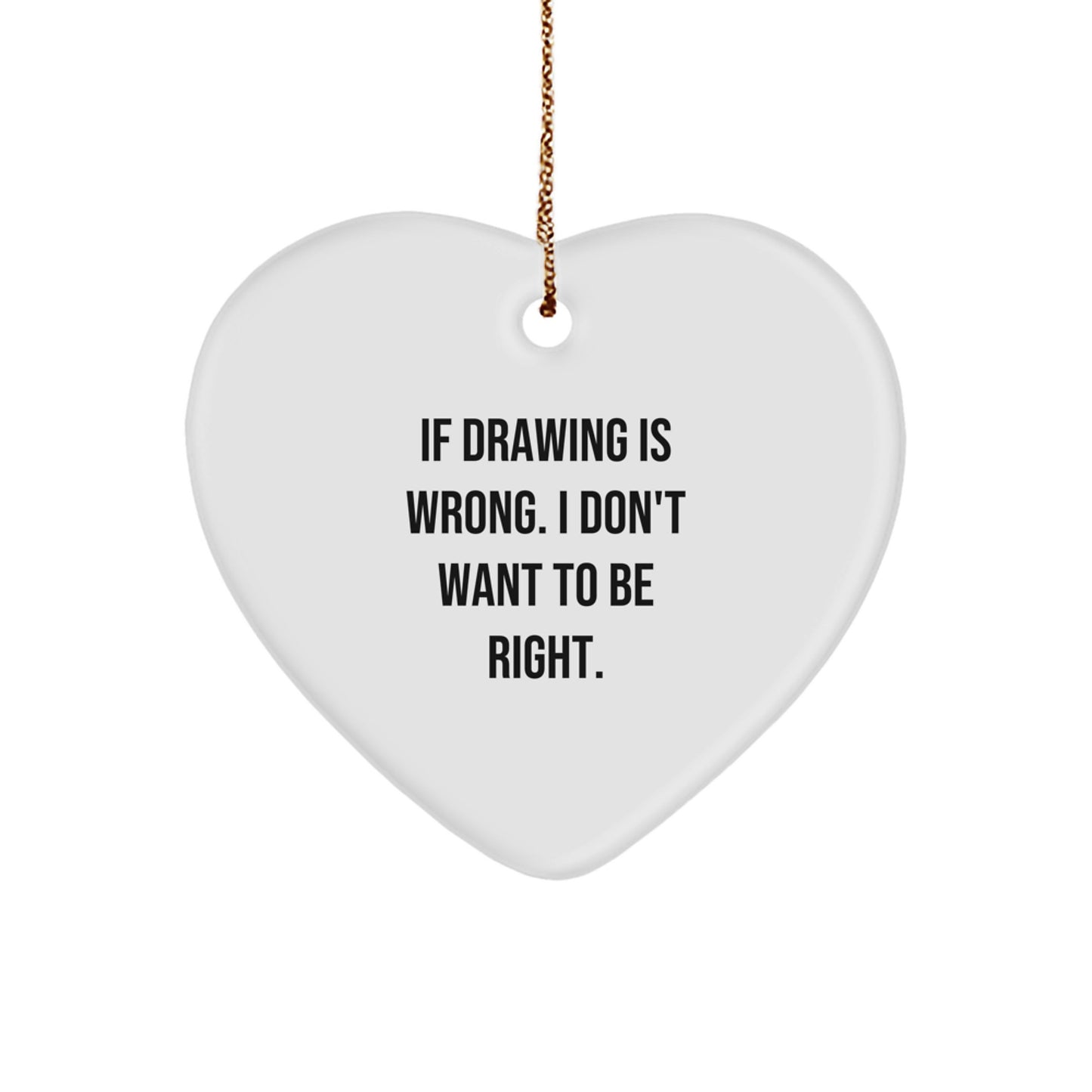 Funny Drawing Gifts from Men to Women Friends and Family with Heart Ornament 'If Drawing Is Wrong. I Don't Want To Be Right.' - Image 1