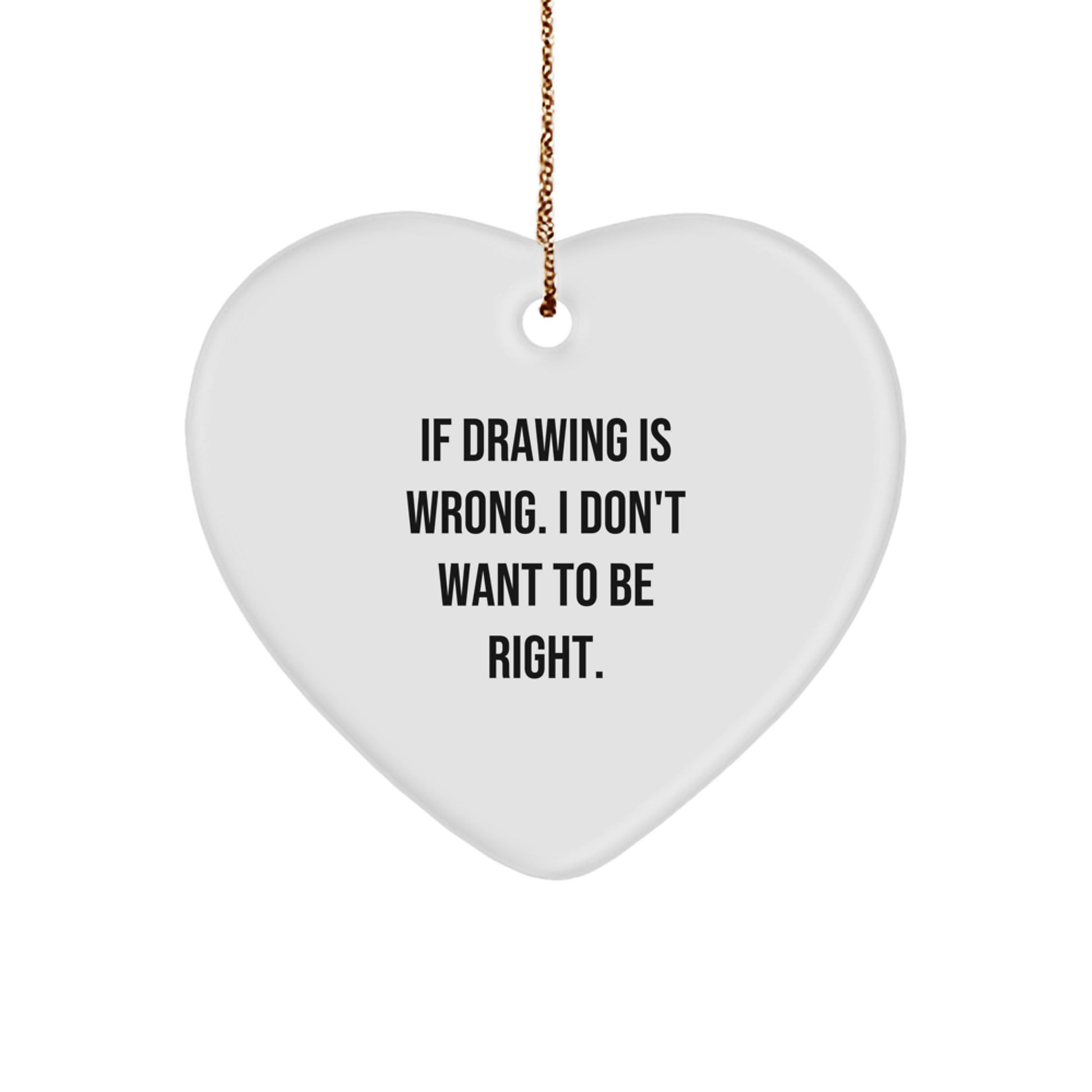 Funny Drawing Gifts from Men to Women Friends and Family with Heart Ornament 'If Drawing Is Wrong. I Don't Want To Be Right.' - Image 1